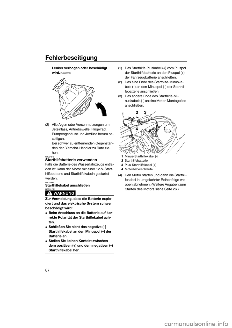 YAMAHA V1 2015  Betriebsanleitungen (in German) Fehlerbeseitigung
87
Lenker verbogen oder beschädigt 
wird.
 [GCJ00662]
(2) Alle Algen oder Verschmutzungen um 
Jeteinlass, Antriebswelle, Flügelrad, 
Pumpengehäuse und Jetdüse herum be-
seitigen.