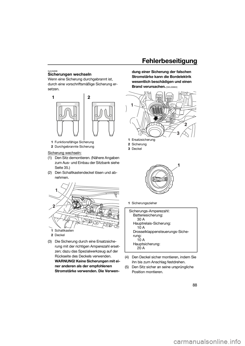 YAMAHA V1 2015  Betriebsanleitungen (in German) Fehlerbeseitigung
88
GJU34696Sicherungen wechseln
Wenn eine Sicherung durchgebrannt ist, 
durch eine vorschriftsmäßige Sicherung er-
setzen.
Sicherung wechseln:
(1) Den Sitz demontieren. (Nähere An