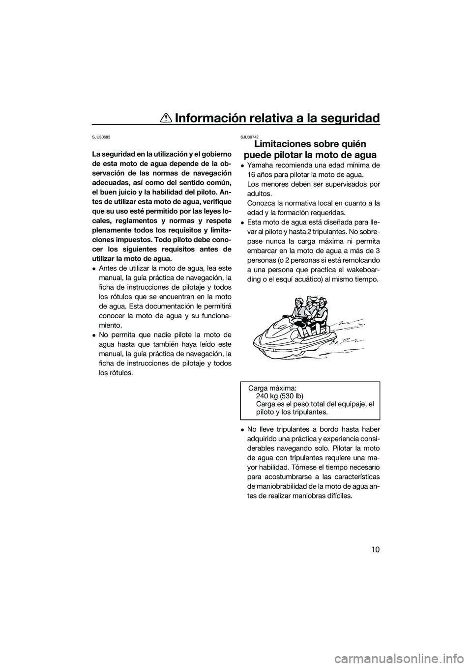 YAMAHA V1 2015  Manuale de Empleo (in Spanish) Información relativa a la seguridad
10
SJU30683
La seguridad en la utilización y el gobierno
de esta moto de agua depende de la ob-
servación de las normas de navegación
adecuadas, así como del s