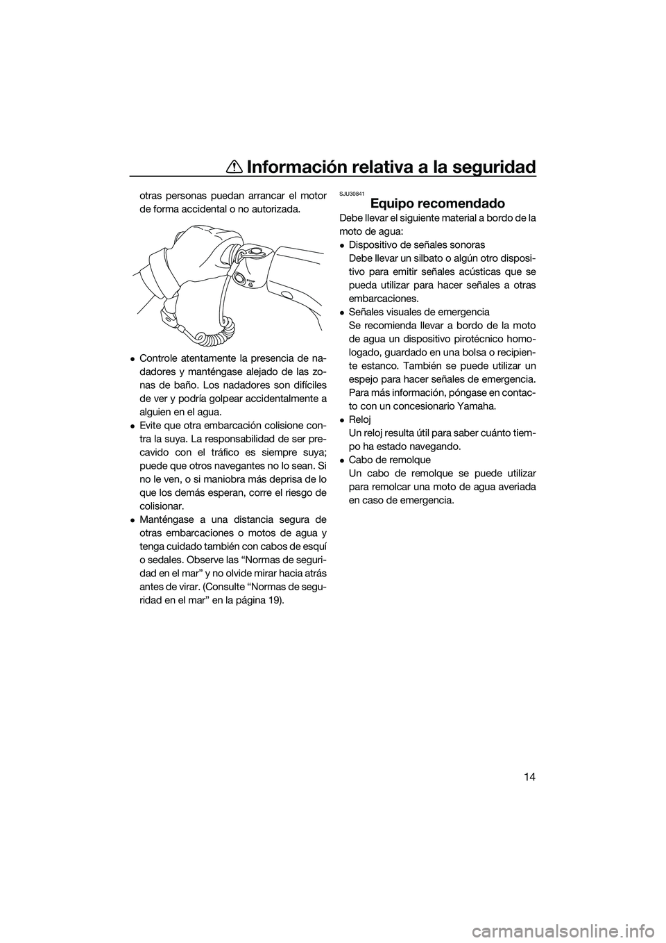 YAMAHA V1 2015  Manuale de Empleo (in Spanish) Información relativa a la seguridad
14
otras personas puedan arrancar el motor
de forma accidental o no autorizada.
Controle atentamente la presencia de na-
dadores y manténgase alejado de las zo