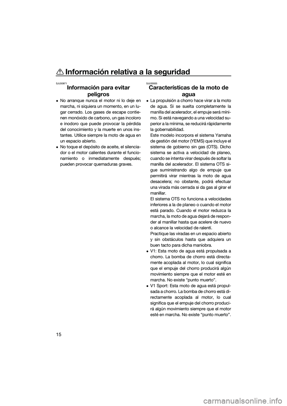 YAMAHA V1 2015  Manuale de Empleo (in Spanish) Información relativa a la seguridad
15
SJU30871
Información para evitar peligros
No arranque nunca el motor ni lo deje en
marcha, ni siquiera un momento, en un lu-
gar cerrado. Los gases de escap