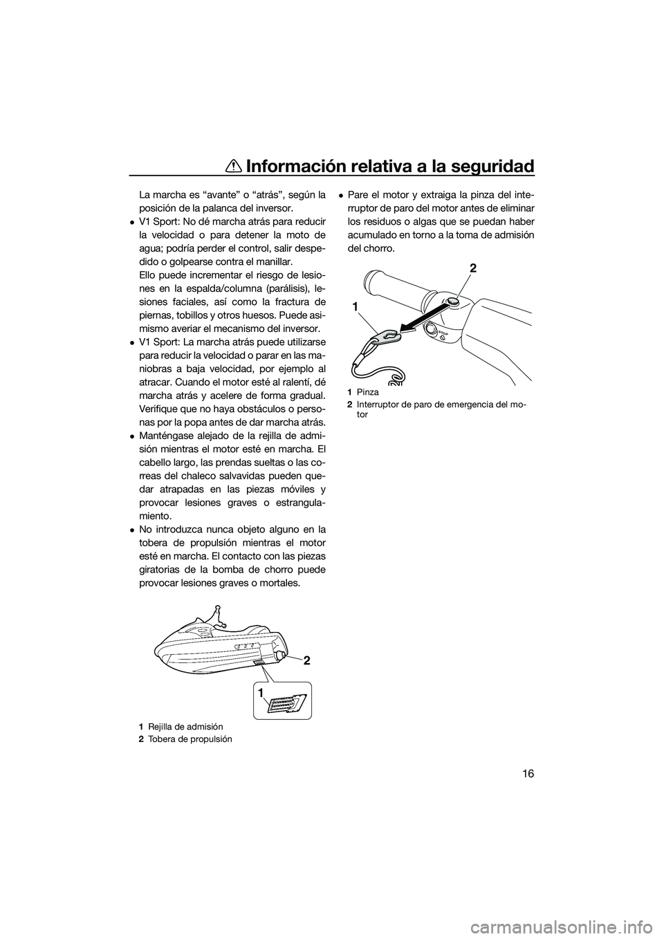 YAMAHA V1 SPORT 2015 Manuale de Empleo (in Spanish) Información relativa a la seguridad
16
La marcha es “avante” o “atrás”, según la
posición de la palanca del inversor.
V1 Sport: No dé marcha atrás para reducir
la velocidad o para det YAMAHA V1 SPORT 2015 Manuale de Empleo (in Spanish) Información relativa a la seguridad
16
La marcha es “avante” o “atrás”, según la
posición de la palanca del inversor.
V1 Sport: No dé marcha atrás para reducir
la velocidad o para det