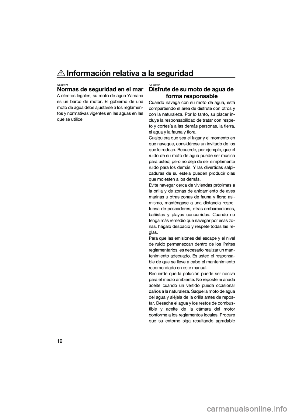 YAMAHA V1 2015  Manuale de Empleo (in Spanish) Información relativa a la seguridad
19
SJU30971
Normas de seguridad en el mar
A efectos legales, su moto de agua Yamaha
es un barco de motor. El gobierno de una
moto de agua debe ajustarse a los regl