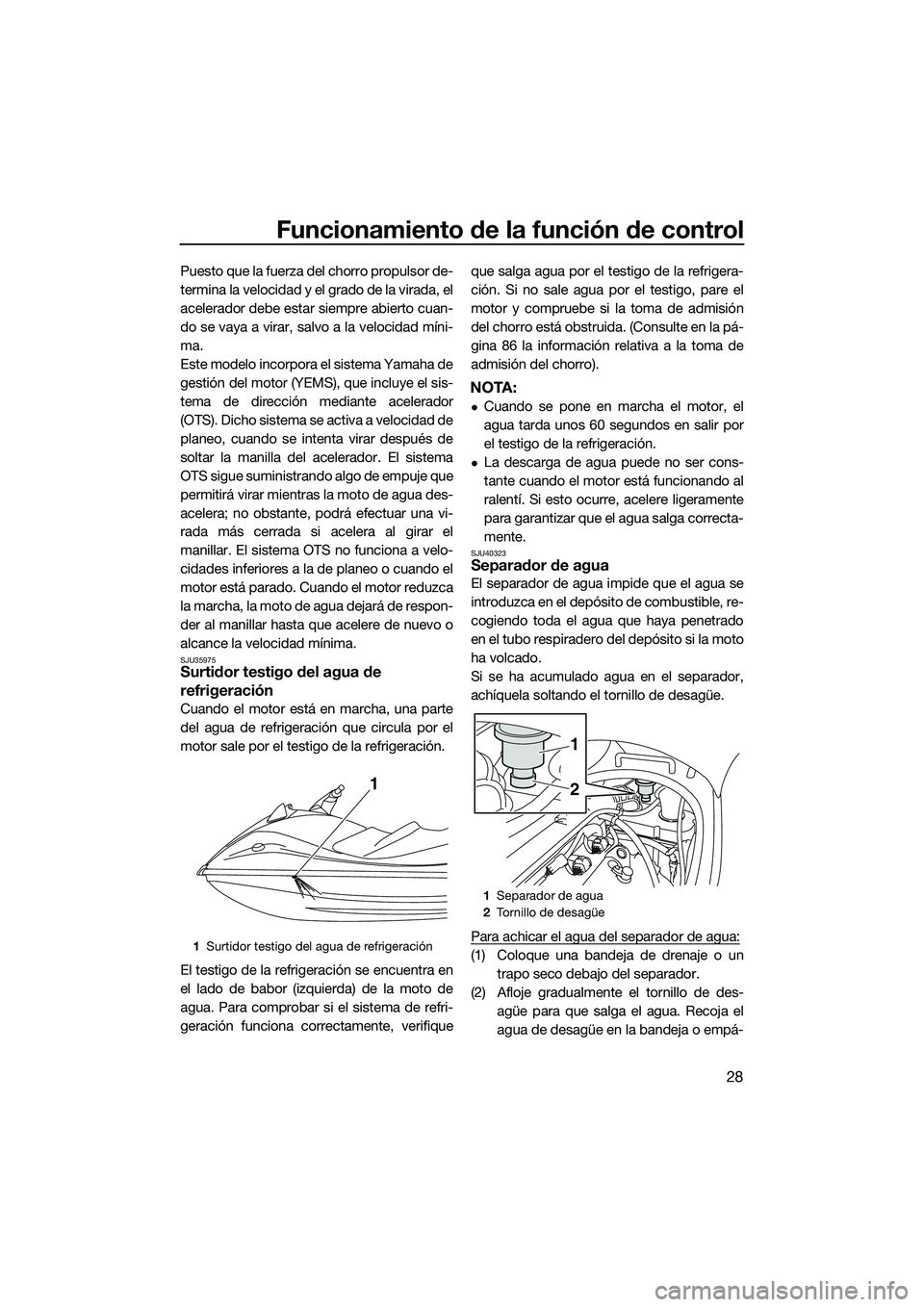 YAMAHA V1 2015  Manuale de Empleo (in Spanish) Funcionamiento de la función de control
28
Puesto que la fuerza del chorro propulsor de-
termina la velocidad y el grado de la virada, el
acelerador debe estar siempre abierto cuan-
do se vaya a vira