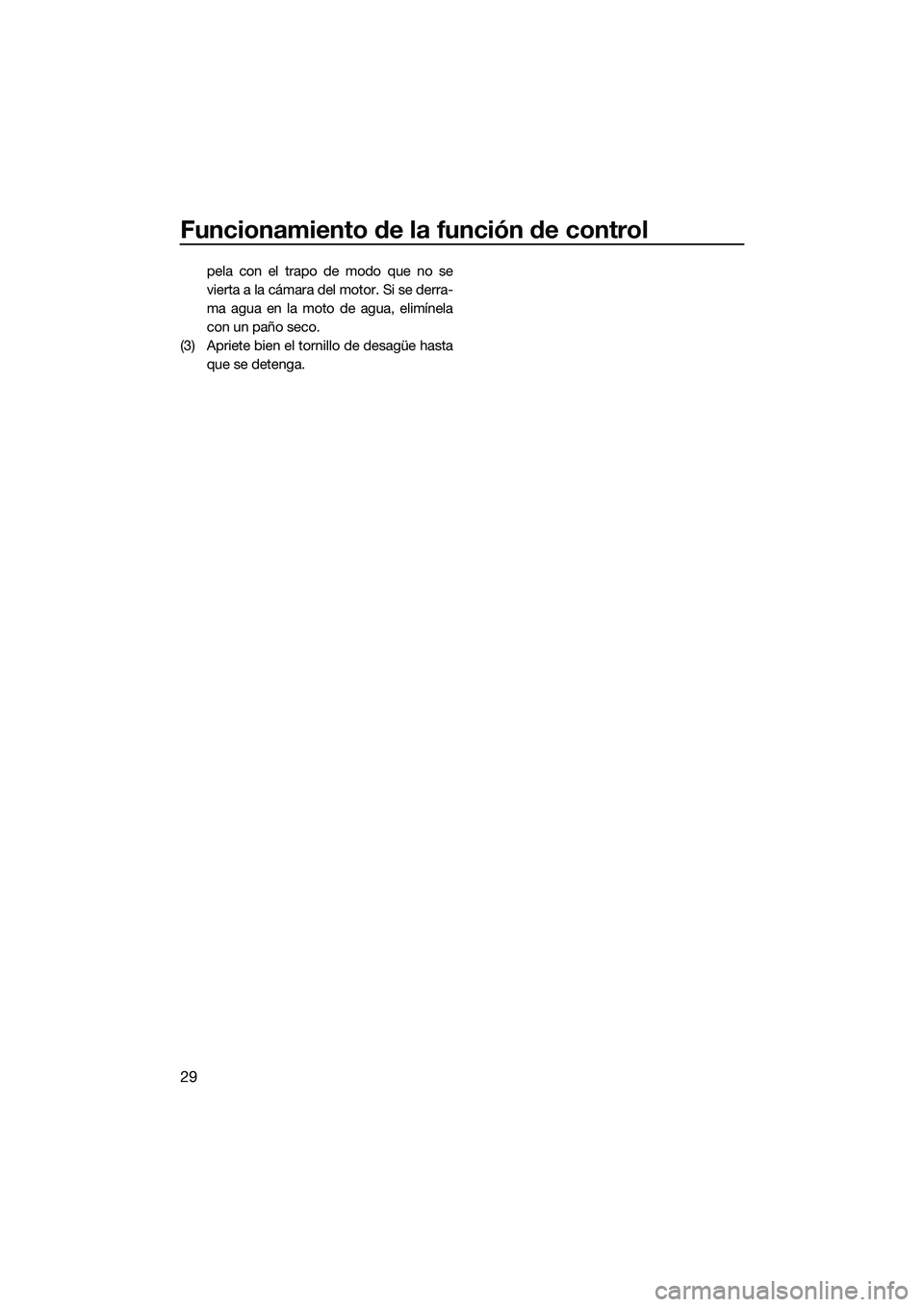 YAMAHA V1 2015 Manuale de Empleo (in Spanish) Funcionamiento de la función de control
29
pela con el trapo de modo que no se
vierta a la cámara del motor. Si se derra-
ma agua en la moto de agua, elimínela
con un paño seco.
(3) Apriete bien e YAMAHA V1 2015 Manuale de Empleo (in Spanish) Funcionamiento de la función de control
29
pela con el trapo de modo que no se
vierta a la cámara del motor. Si se derra-
ma agua en la moto de agua, elimínela
con un paño seco.
(3) Apriete bien e