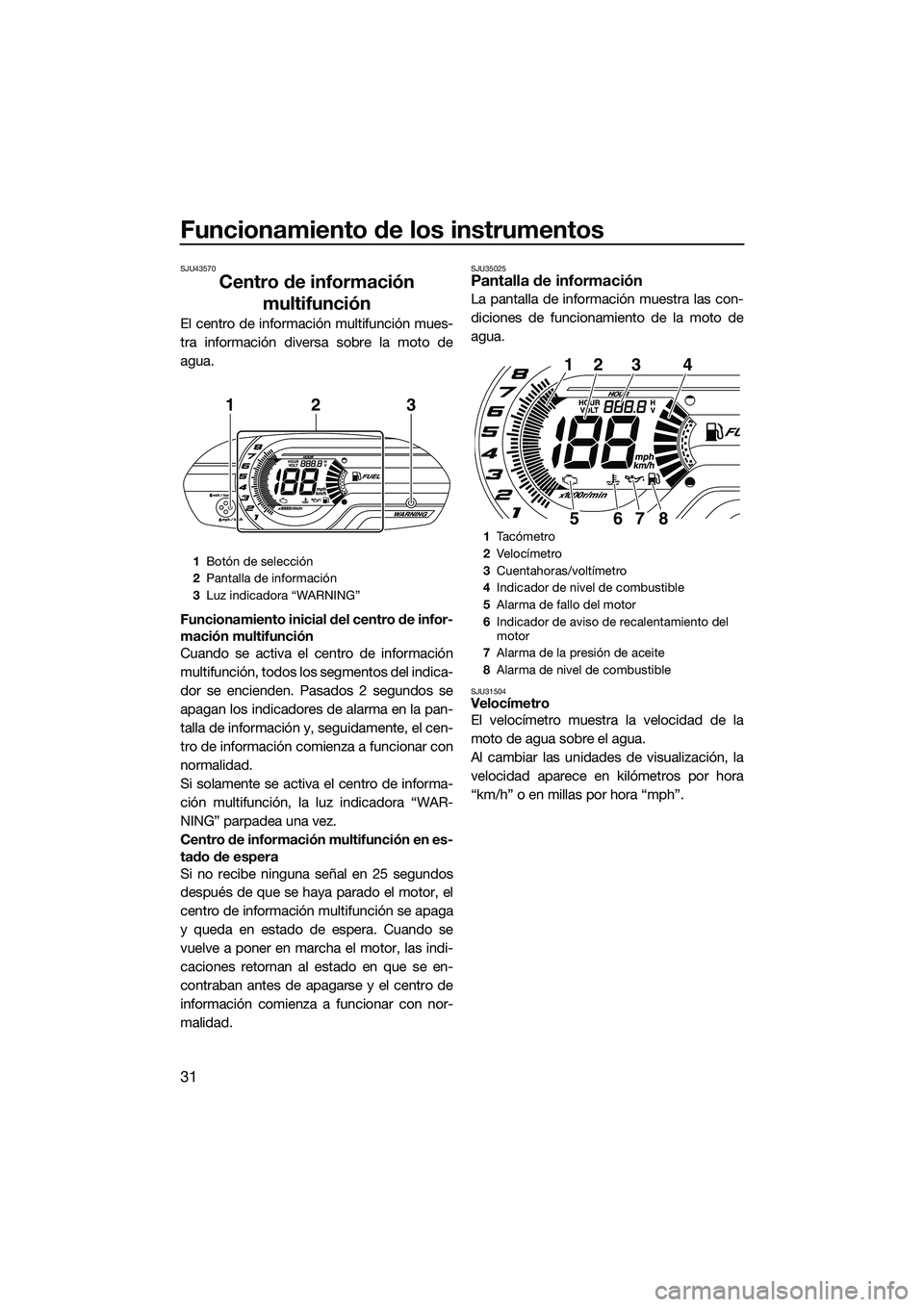 YAMAHA V1 2015 Manuale de Empleo (in Spanish) Funcionamiento de los instrumentos
31
SJU43570
Centro de información multifunción
El centro de información multifunción mues-
tra información diversa sobre la moto de
agua.
Funcionamiento inicial YAMAHA V1 2015 Manuale de Empleo (in Spanish) Funcionamiento de los instrumentos
31
SJU43570
Centro de información multifunción
El centro de información multifunción mues-
tra información diversa sobre la moto de
agua.
Funcionamiento inicial