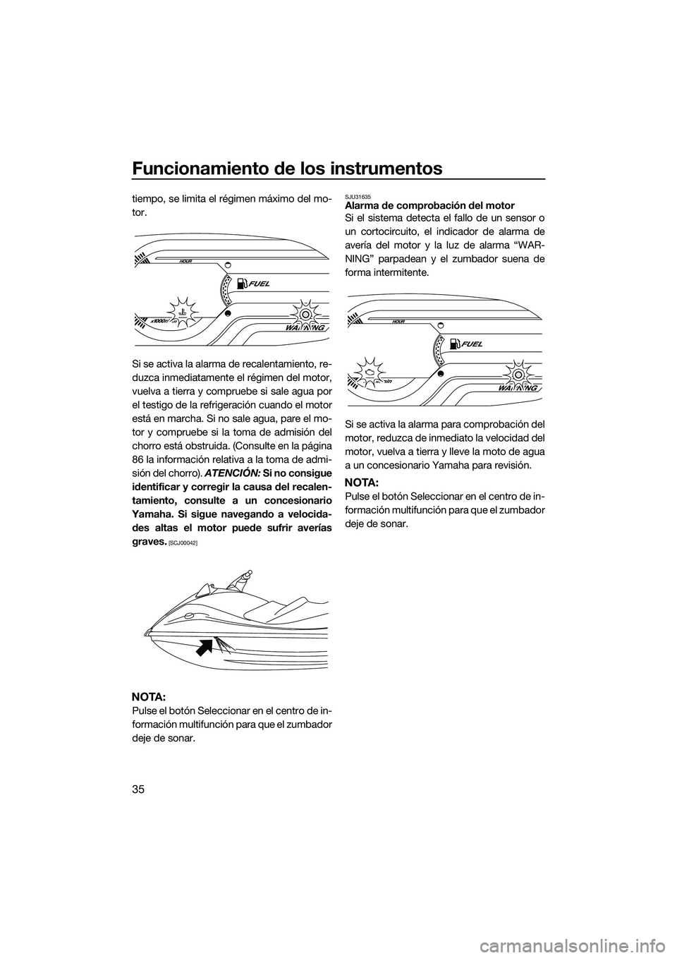 YAMAHA V1 2015  Manuale de Empleo (in Spanish) Funcionamiento de los instrumentos
35
tiempo, se limita el régimen máximo del mo-
tor.
Si se activa la alarma de recalentamiento, re-
duzca inmediatamente el régimen del motor,
vuelva a tierra y co