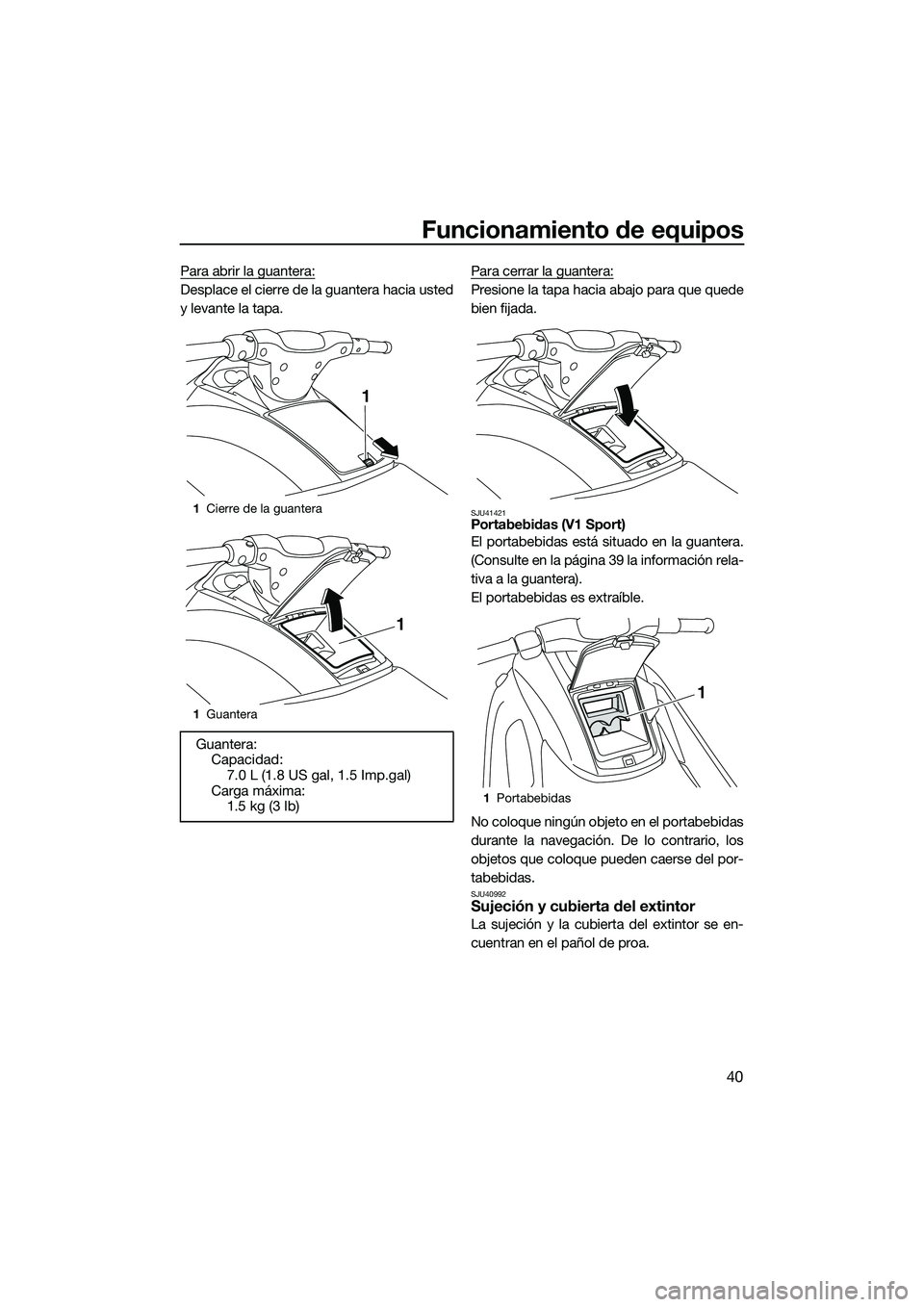 YAMAHA V1 2015  Manuale de Empleo (in Spanish) Funcionamiento de equipos
40
Para abrir la guantera:
Desplace el cierre de la guantera hacia usted
y levante la tapa.Para cerrar la guantera:Presione la tapa hacia abajo para que quede
bien fijada.
SJ