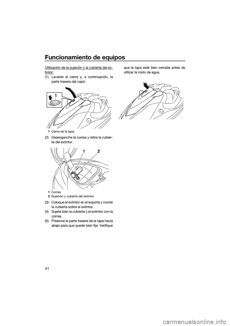 YAMAHA V1 SPORT 2015  Manuale de Empleo (in Spanish) Funcionamiento de equipos
41
Utilización de la sujeción y la cubierta del ex-
tintor:
(1) Levante el cierre y, a continuación, laparte trasera del capó.
(2) Desenganche la correa y retire la cubie