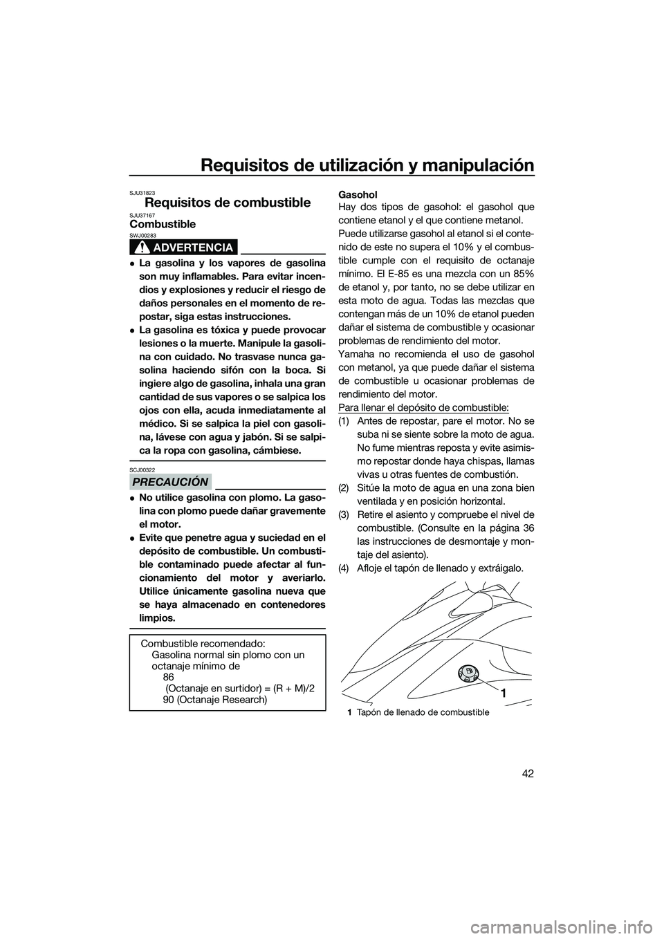 YAMAHA V1 2015  Manuale de Empleo (in Spanish) Requisitos de utilización y manipulación
42
SJU31823
Requisitos de combustibleSJU37167Combustible
ADVERTENCIA
SWJ00283
La gasolina y los vapores de gasolina
son muy inflamables. Para evitar incen