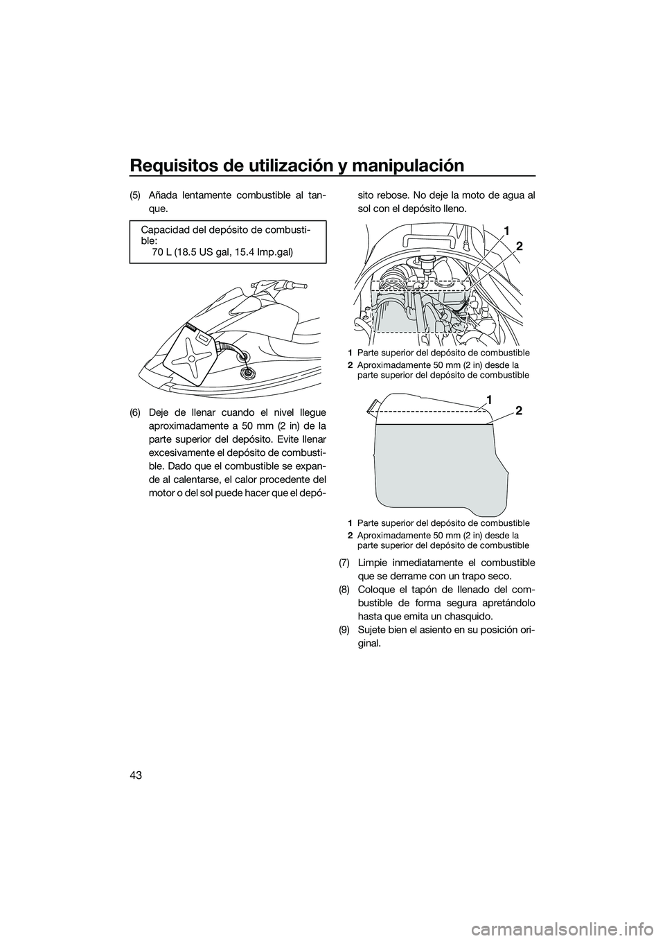 YAMAHA V1 2015  Manuale de Empleo (in Spanish) Requisitos de utilización y manipulación
43
(5) Añada lentamente combustible al tan-que.
(6) Deje de llenar cuando el nivel llegue aproximadamente a 50 mm (2 in) de la
parte superior del depósito.