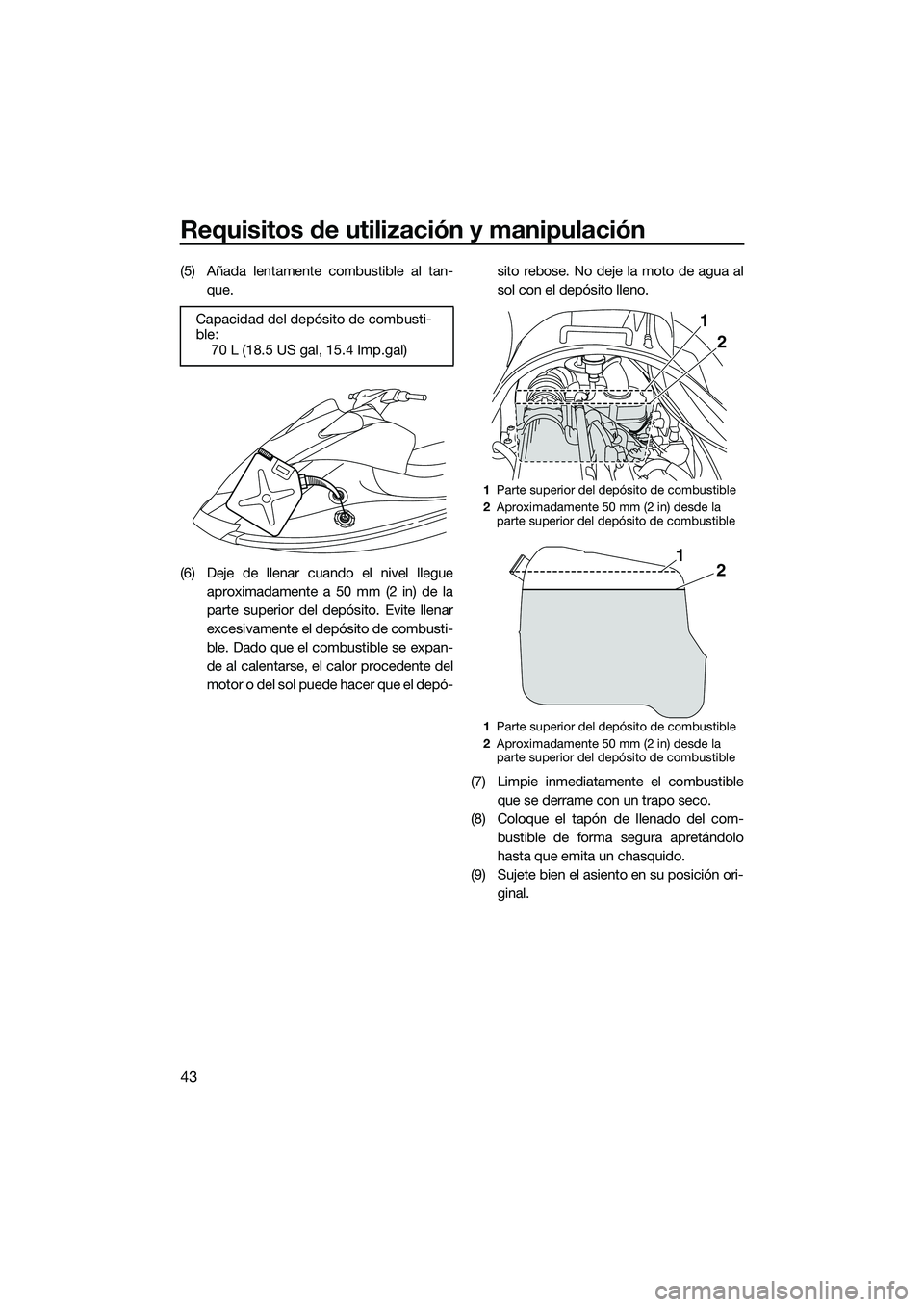 YAMAHA V1 SPORT 2015  Manuale de Empleo (in Spanish) Requisitos de utilización y manipulación
43
(5) Añada lentamente combustible al tan-que.
(6) Deje de llenar cuando el nivel llegue aproximadamente a 50 mm (2 in) de la
parte superior del depósito.