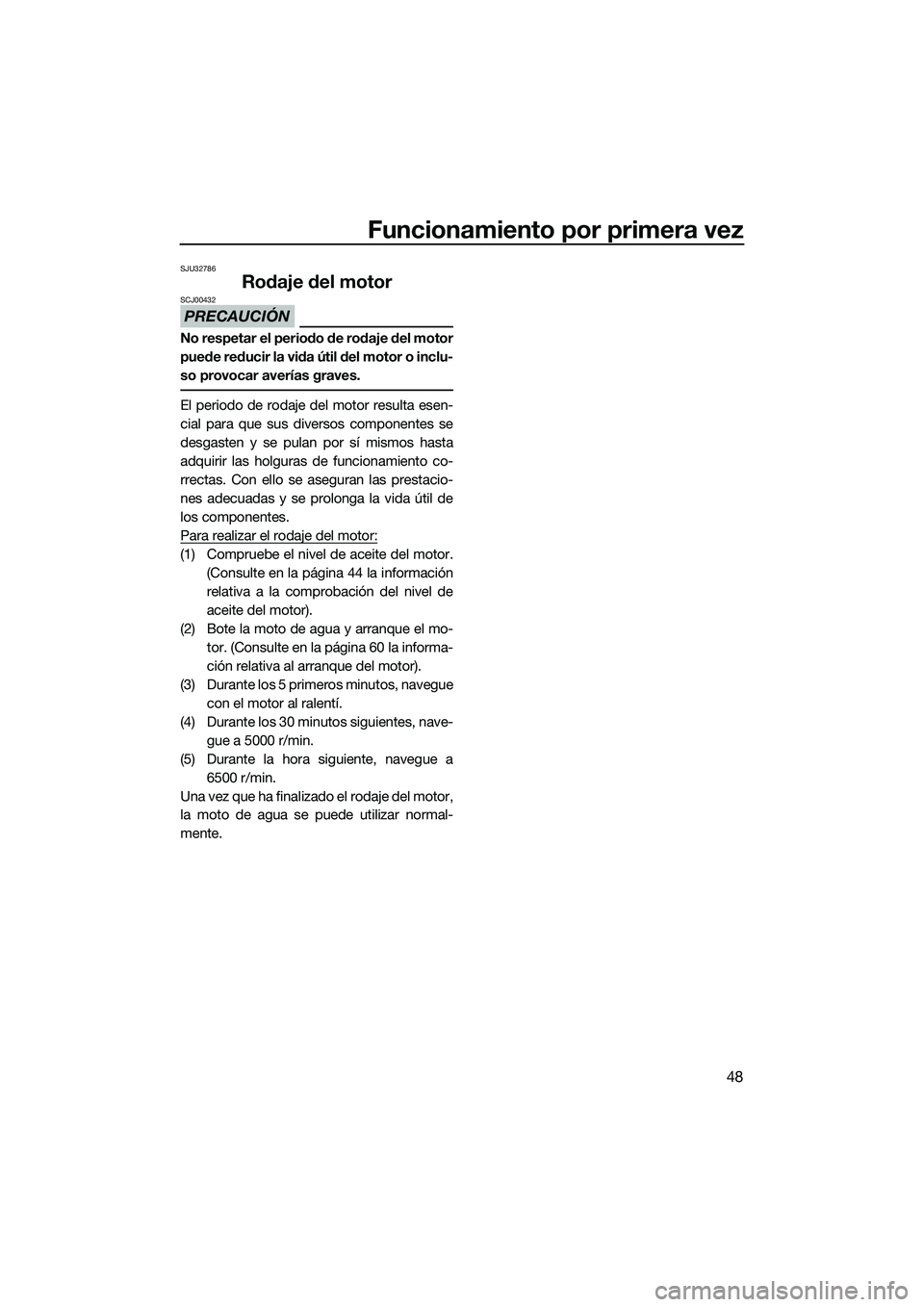 YAMAHA V1 SPORT 2015 Manuale de Empleo (in Spanish) Funcionamiento por primera vez
48
SJU32786
Rodaje del motor
PRECAUCIÓN
SCJ00432
No respetar el periodo de rodaje del motor
puede reducir la vida útil del motor o inclu-
so provocar averías graves.
YAMAHA V1 SPORT 2015 Manuale de Empleo (in Spanish) Funcionamiento por primera vez
48
SJU32786
Rodaje del motor
PRECAUCIÓN
SCJ00432
No respetar el periodo de rodaje del motor
puede reducir la vida útil del motor o inclu-
so provocar averías graves.