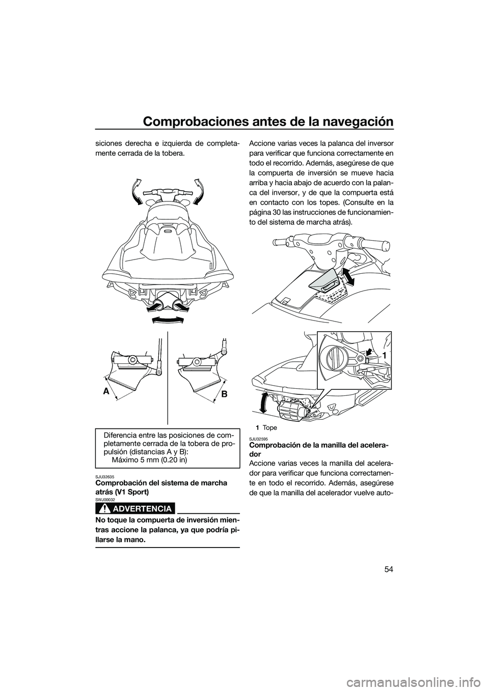 YAMAHA V1 SPORT 2015 Manuale de Empleo (in Spanish) Comprobaciones antes de la navegación
54
siciones derecha e izquierda de completa-
mente cerrada de la tobera.
SJU32635Comprobación del sistema de marcha
atrás (V1 Sport)
ADVERTENCIA
SWJ00032
No t YAMAHA V1 SPORT 2015 Manuale de Empleo (in Spanish) Comprobaciones antes de la navegación
54
siciones derecha e izquierda de completa-
mente cerrada de la tobera.
SJU32635Comprobación del sistema de marcha
atrás (V1 Sport)
ADVERTENCIA
SWJ00032
No t