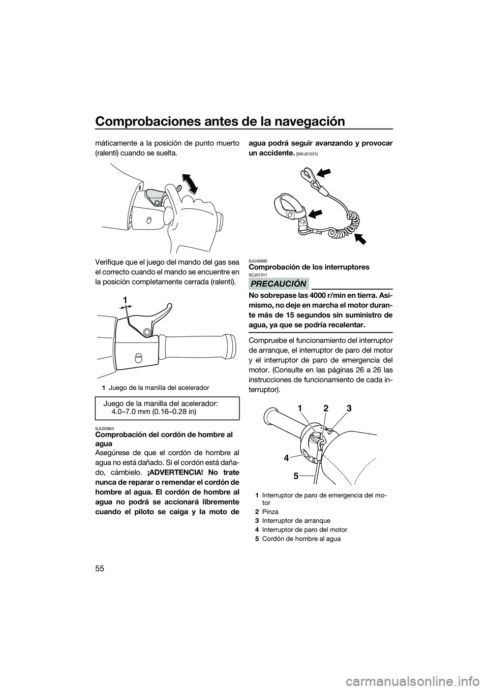 YAMAHA V1 SPORT 2015 Manuale de Empleo (in Spanish) Comprobaciones antes de la navegación
55
máticamente a la posición de punto muerto
(ralentí) cuando se suelta.
Verifique que el juego del mando del gas sea
el correcto cuando el mando se encuentre YAMAHA V1 SPORT 2015 Manuale de Empleo (in Spanish) Comprobaciones antes de la navegación
55
máticamente a la posición de punto muerto
(ralentí) cuando se suelta.
Verifique que el juego del mando del gas sea
el correcto cuando el mando se encuentre
