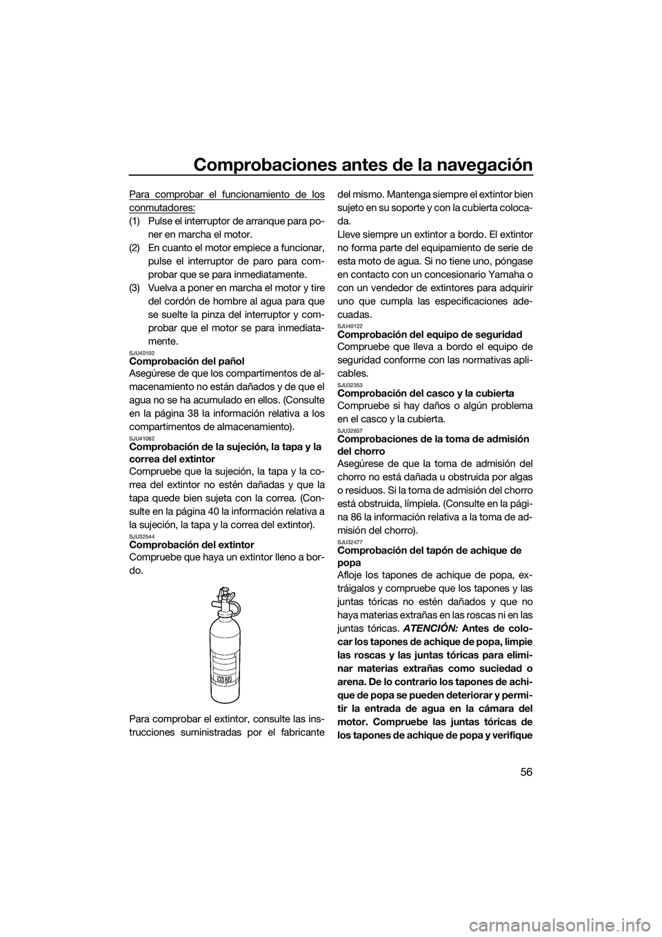 YAMAHA V1 SPORT 2015 Manuale de Empleo (in Spanish) Comprobaciones antes de la navegación
56
Para comprobar el funcionamiento de los
conmutadores:
(1) Pulse el interruptor de arranque para po-ner en marcha el motor.
(2) En cuanto el motor empiece a fu YAMAHA V1 SPORT 2015 Manuale de Empleo (in Spanish) Comprobaciones antes de la navegación
56
Para comprobar el funcionamiento de los
conmutadores:
(1) Pulse el interruptor de arranque para po-ner en marcha el motor.
(2) En cuanto el motor empiece a fu