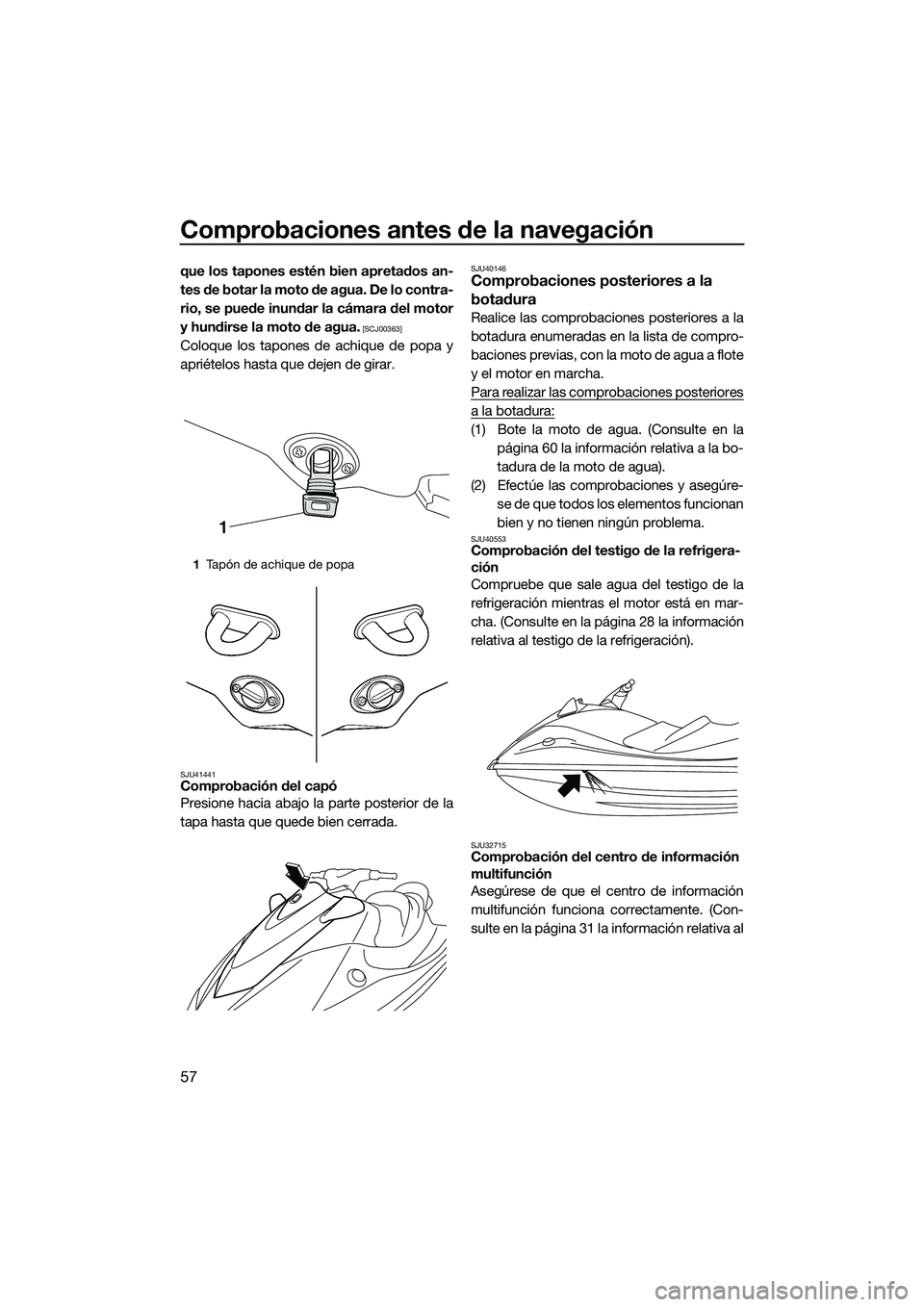 YAMAHA V1 SPORT 2015 Manuale de Empleo (in Spanish) Comprobaciones antes de la navegación
57
que los tapones estén bien apretados an-
tes de botar la moto de agua. De lo contra-
rio, se puede inundar la cámara del motor
y hundirse la moto de agua.
YAMAHA V1 SPORT 2015 Manuale de Empleo (in Spanish) Comprobaciones antes de la navegación
57
que los tapones estén bien apretados an-
tes de botar la moto de agua. De lo contra-
rio, se puede inundar la cámara del motor
y hundirse la moto de agua.