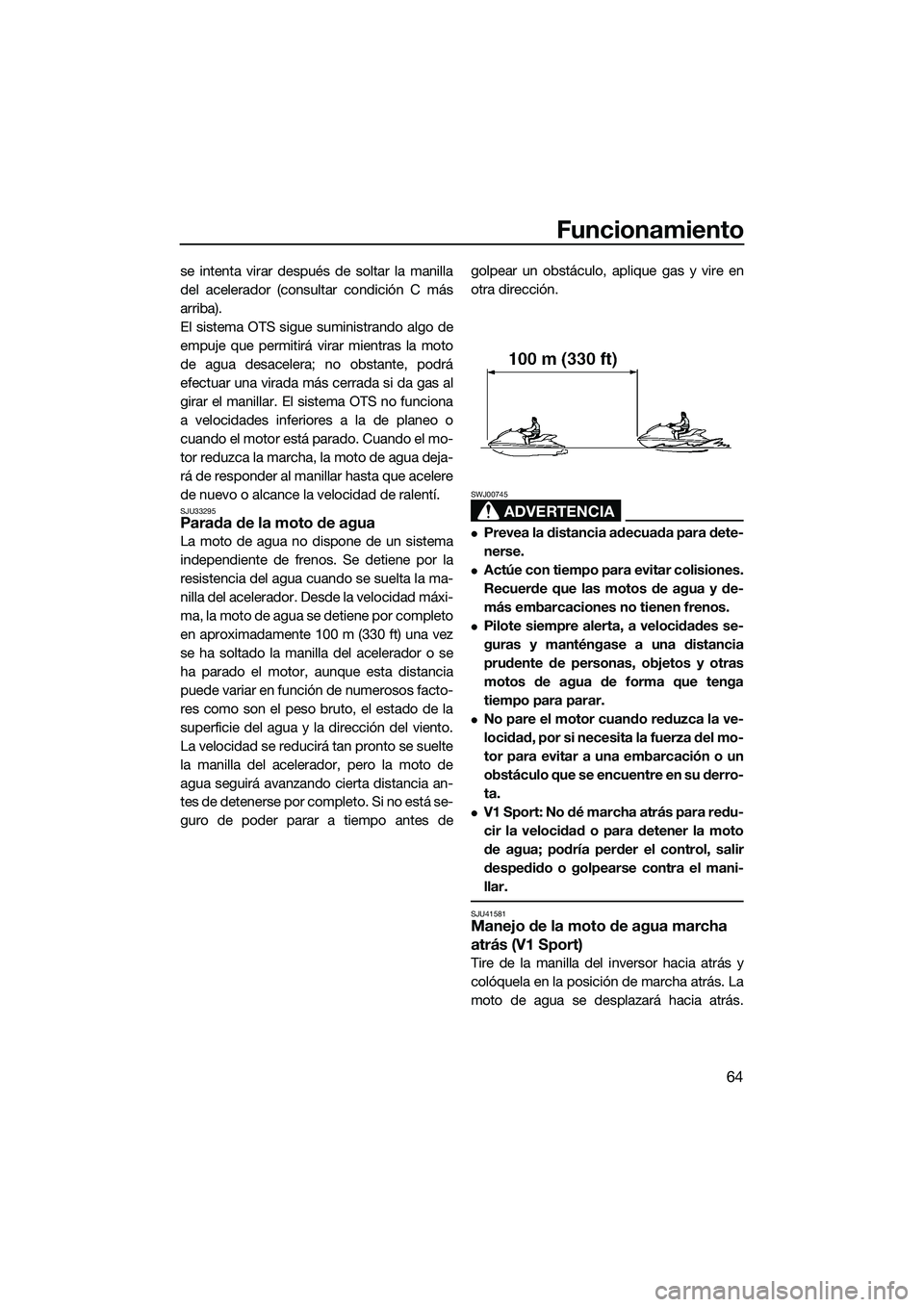 YAMAHA V1 SPORT 2015 Manuale de Empleo (in Spanish) Funcionamiento
64
se intenta virar después de soltar la manilla
del acelerador (consultar condición C más
arriba).
El sistema OTS sigue suministrando algo de
empuje que permitirá virar mientras la YAMAHA V1 SPORT 2015 Manuale de Empleo (in Spanish) Funcionamiento
64
se intenta virar después de soltar la manilla
del acelerador (consultar condición C más
arriba).
El sistema OTS sigue suministrando algo de
empuje que permitirá virar mientras la