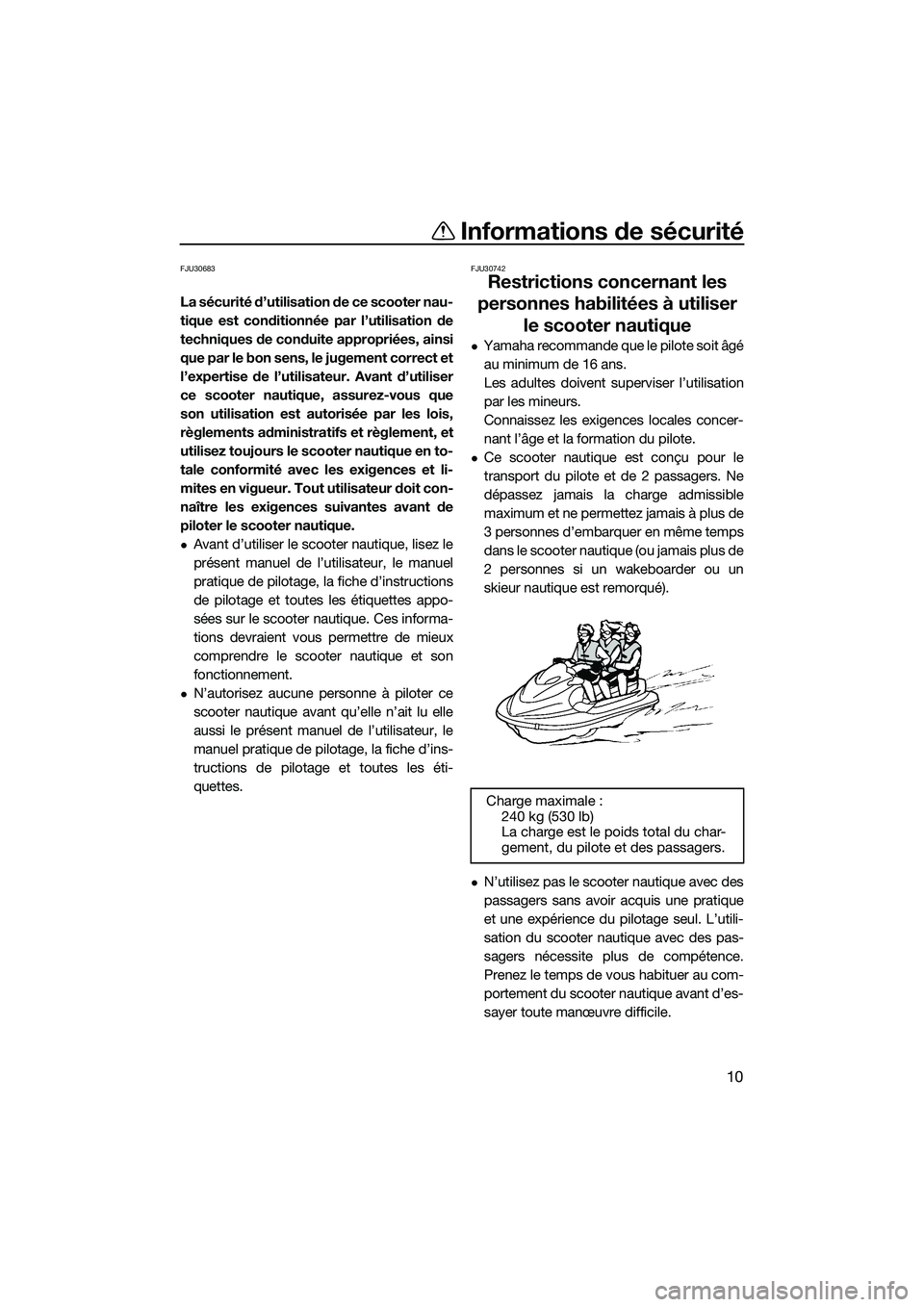 YAMAHA V1 SPORT 2015  Notices Demploi (in French) Informations de sécurité
10
FJU30683
La sécurité d’utilisation de ce scooter nau-
tique est conditionnée par l’utilisation de
techniques de conduite appropriées, ainsi
que par le bon sens, l