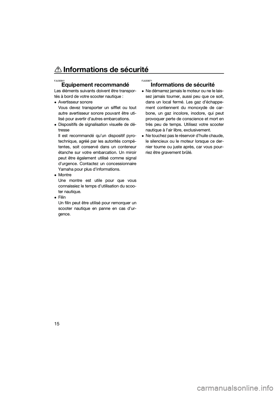 YAMAHA V1 2015  Notices Demploi (in French) Informations de sécurité
15
FJU30841
Equipement recommandé
Les éléments suivants doivent être transpor-
tés à bord de votre scooter nautique :
Avertisseur sonore
Vous devez transporter un s