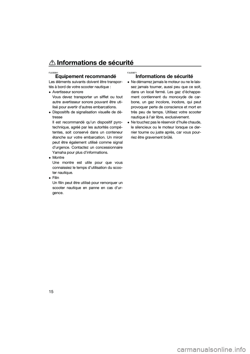 YAMAHA V1 SPORT 2015  Notices Demploi (in French) Informations de sécurité
15
FJU30841
Equipement recommandé
Les éléments suivants doivent être transpor-
tés à bord de votre scooter nautique :
Avertisseur sonore
Vous devez transporter un s