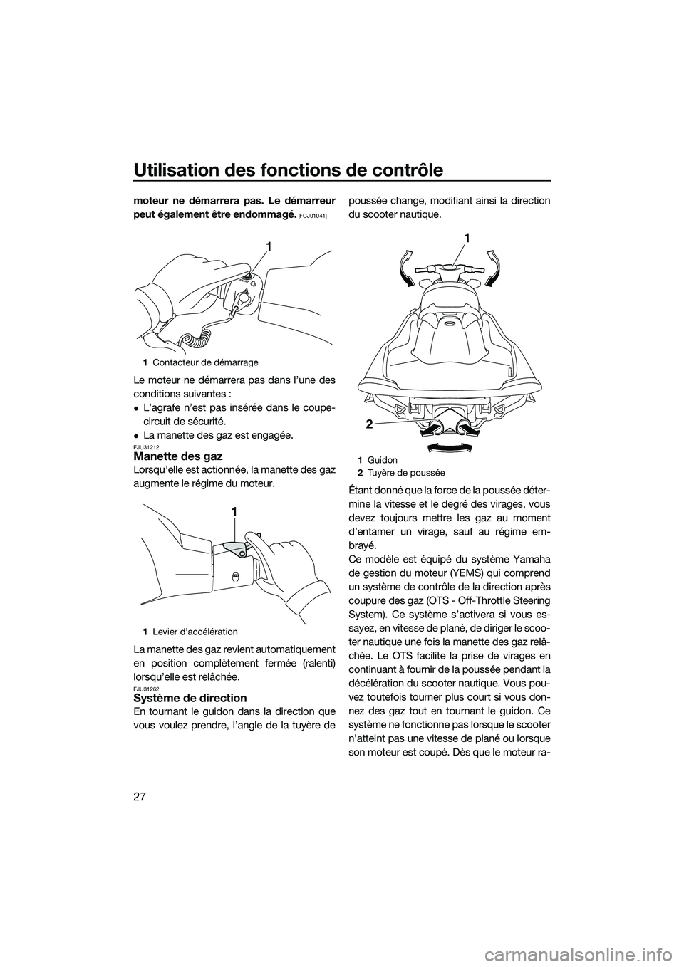 YAMAHA V1 2015  Notices Demploi (in French) Utilisation des fonctions de contrôle
27
moteur ne démarrera pas. Le démarreur
peut également être endommagé.
 [FCJ01041]
Le moteur ne démarrera pas dans l’une des
conditions suivantes :
L