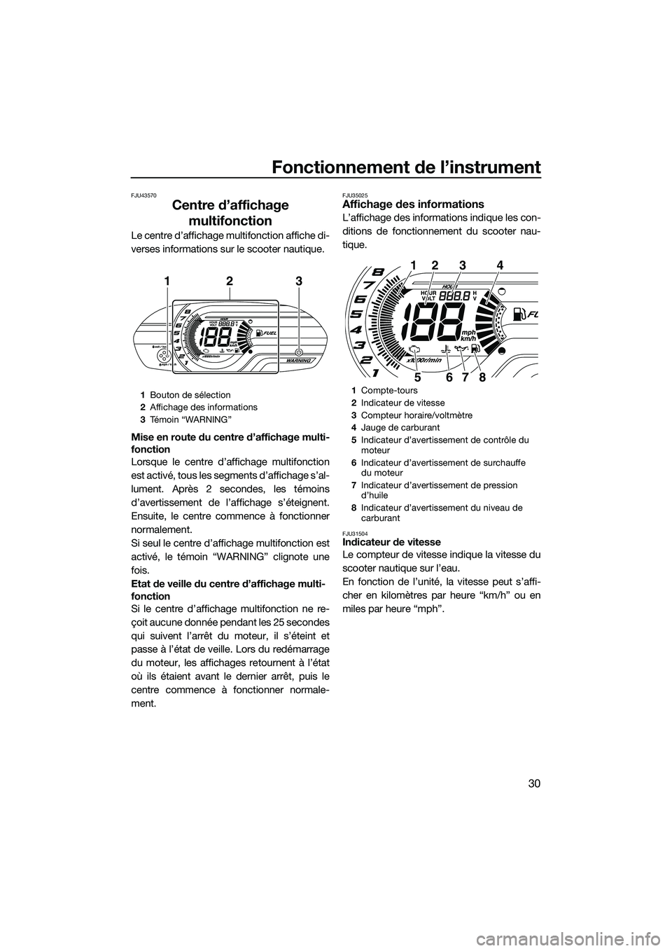 YAMAHA V1 2015  Notices Demploi (in French) Fonctionnement de l’instrument
30
FJU43570
Centre d’affichage multifonction
Le centre d’affichage multifonction affiche di-
verses informations sur le scooter nautique.
Mise en route du centre d