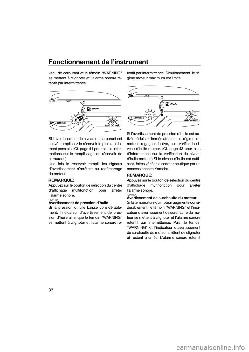 YAMAHA V1 2015  Notices Demploi (in French) Fonctionnement de l’instrument
33
veau de carburant et le témoin “WARNING”
se mettent à clignoter et l’alarme sonore re-
tentit par intermittence.
Si l’avertissement de niveau de carburant