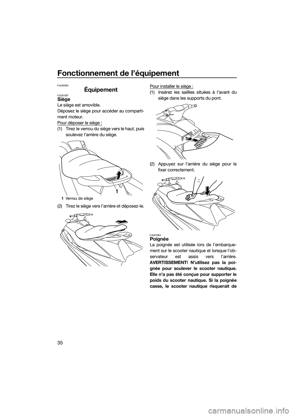 YAMAHA V1 2015  Notices Demploi (in French) Fonctionnement de l’équipement
35
FJU40334
ÉquipementFJU31037Siège
Le siège est amovible.
Déposez le siège pour accéder au comparti-
ment moteur.
Pour déposer le siège :
(1) Tirez le verrou