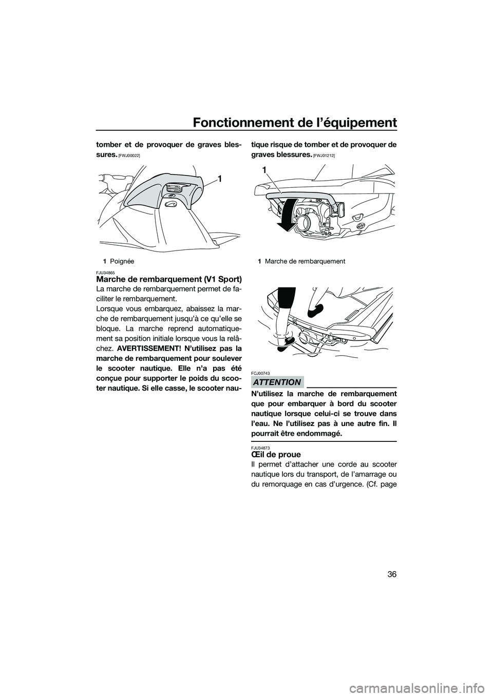 YAMAHA V1 2015  Notices Demploi (in French) Fonctionnement de l’équipement
36
tomber et de provoquer de graves bles-
sures.
 [FWJ00022]
FJU34865
Marche de rembarquement (V1 Sport)
La marche de rembarquement permet de fa-
ciliter le rembarque