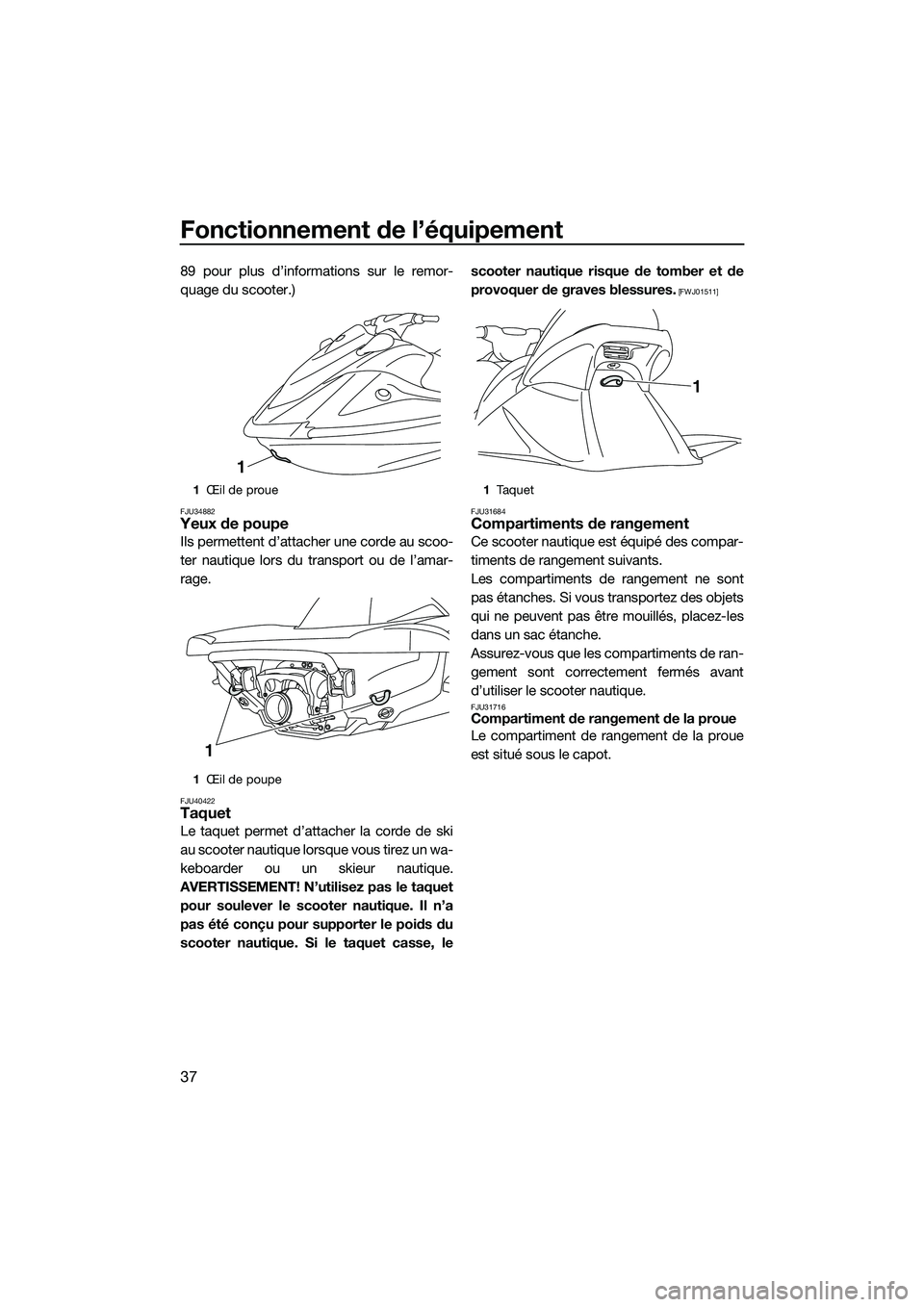 YAMAHA V1 2015  Notices Demploi (in French) Fonctionnement de l’équipement
37
89 pour plus d’informations sur le remor-
quage du scooter.)
FJU34882Yeux de poupe
Ils permettent d’attacher une corde au scoo-
ter nautique lors du transport 
