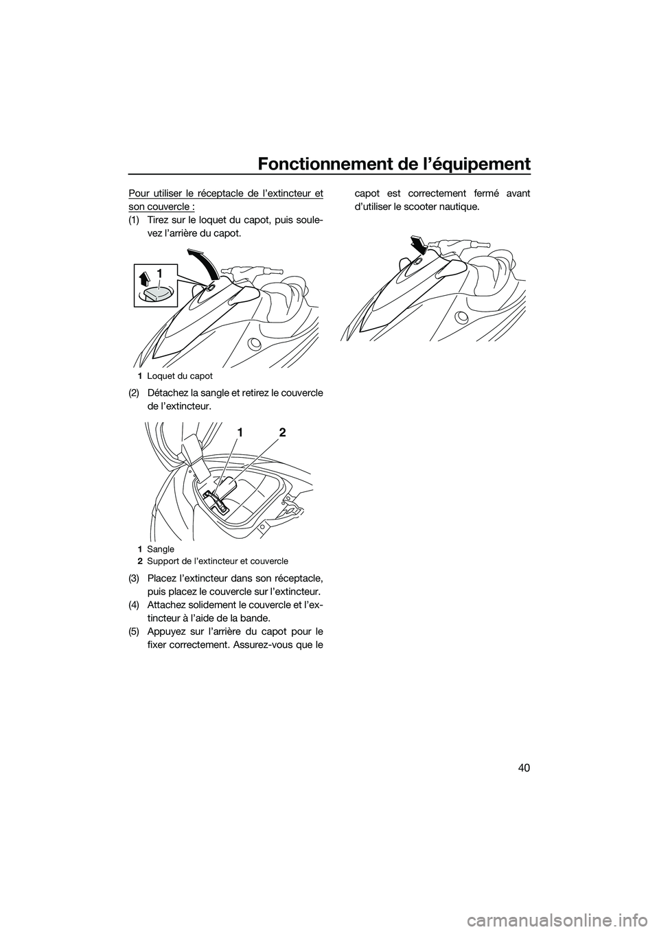 YAMAHA V1 2015  Notices Demploi (in French) Fonctionnement de l’équipement
40
Pour utiliser le réceptacle de l’extincteur et
son couvercle :
(1) Tirez sur le loquet du capot, puis soule-vez l’arrière du capot.
(2) Détachez la sangle e
