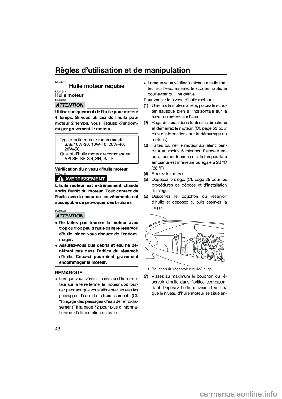 YAMAHA V1 2015 Notices Demploi (in French) Règles d’utilisation et de manipulation
43
FJU40291
Huile moteur requiseFJU41543Huile moteur
ATTENTION
FCJ00282
Utilisez uniquement de l’huile pour moteur
4 temps. Si vous utilisez de l’huile p YAMAHA V1 2015 Notices Demploi (in French) Règles d’utilisation et de manipulation
43
FJU40291
Huile moteur requiseFJU41543Huile moteur
ATTENTION
FCJ00282
Utilisez uniquement de l’huile pour moteur
4 temps. Si vous utilisez de l’huile p