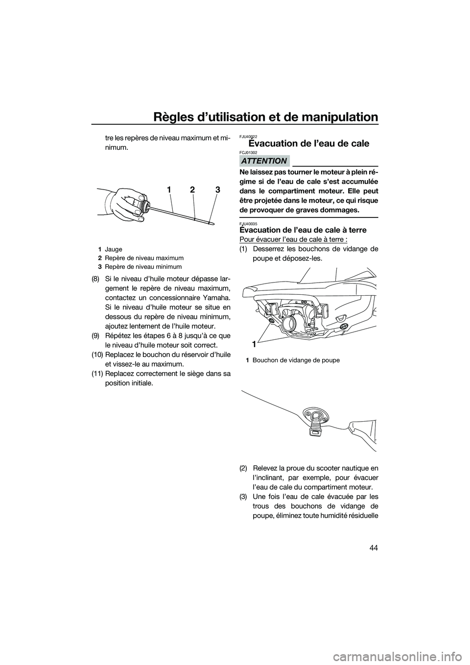 YAMAHA V1 2015  Notices Demploi (in French) Règles d’utilisation et de manipulation
44
tre les repères de niveau maximum et mi-
nimum.
(8) Si le niveau d’huile moteur dépasse lar- gement le repère de niveau maximum,
contactez un concess