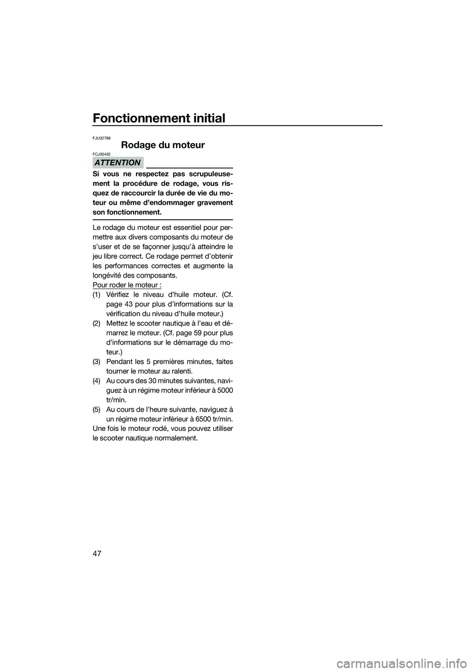 YAMAHA V1 2015 Notices Demploi (in French) Fonctionnement initial
47
FJU32786
Rodage du moteur
ATTENTION
FCJ00432
Si vous ne respectez pas scrupuleuse-
ment la procédure de rodage, vous ris-
quez de raccourcir la durée de vie du mo-
teur ou YAMAHA V1 2015 Notices Demploi (in French) Fonctionnement initial
47
FJU32786
Rodage du moteur
ATTENTION
FCJ00432
Si vous ne respectez pas scrupuleuse-
ment la procédure de rodage, vous ris-
quez de raccourcir la durée de vie du mo-
teur ou