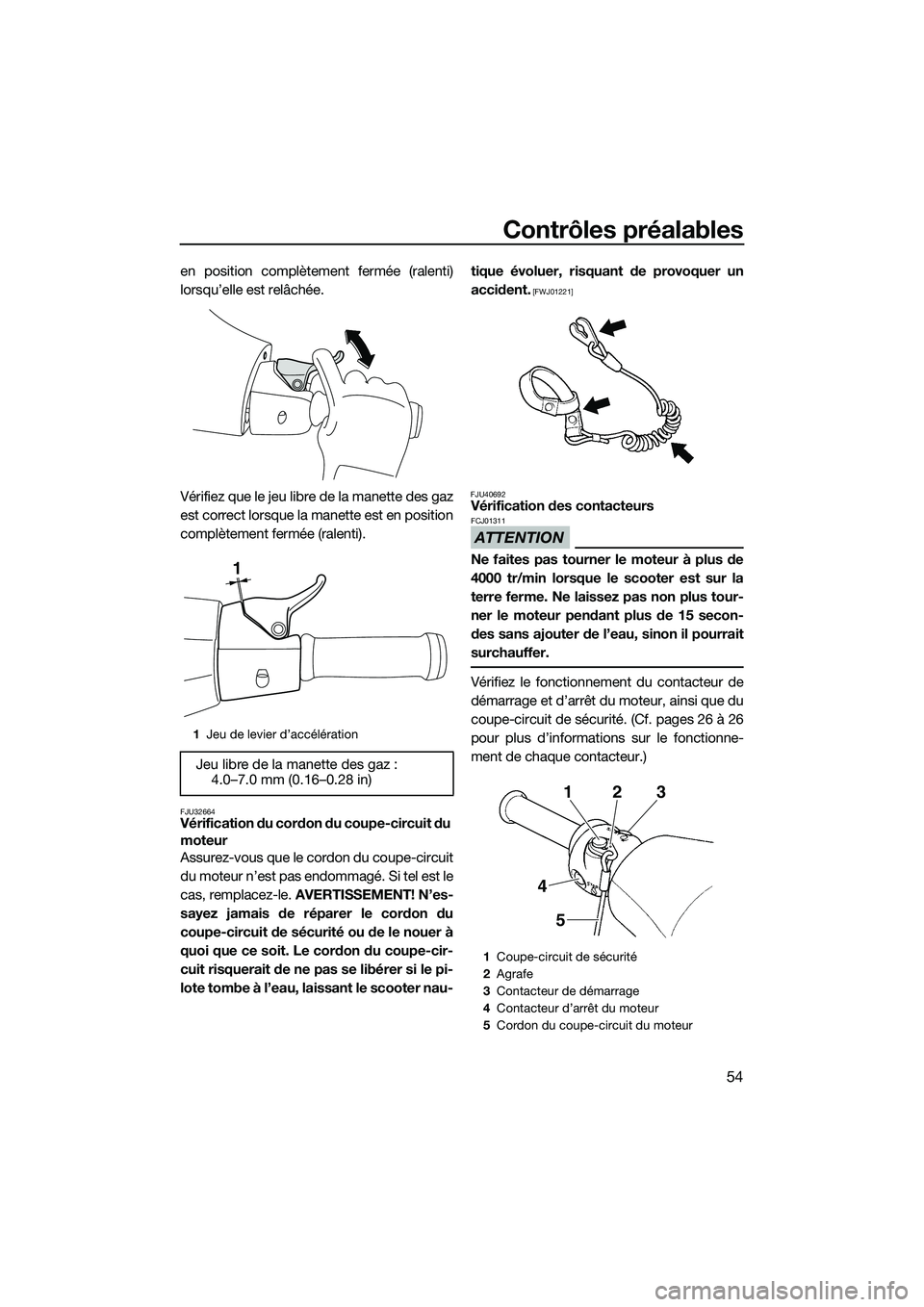 YAMAHA V1 2015  Notices Demploi (in French) Contrôles préalables
54
en position complètement fermée (ralenti)
lorsqu’elle est relâchée.
Vérifiez que le jeu libre de la manette des gaz
est correct lorsque la manette est en position
comp