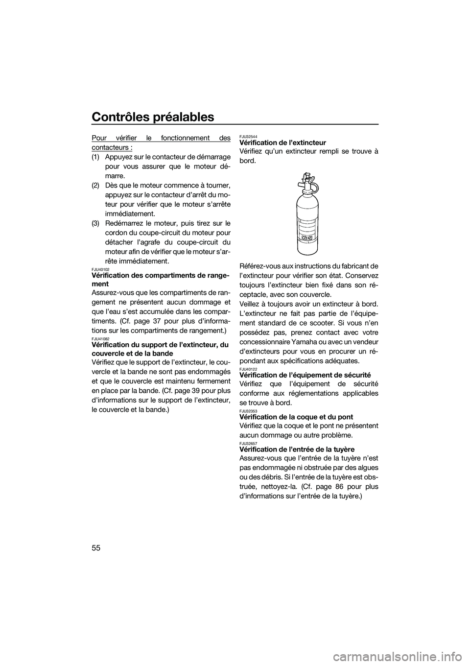 YAMAHA V1 2015  Notices Demploi (in French) Contrôles préalables
55
Pour vérifier le fonctionnement des
contacteurs :
(1) Appuyez sur le contacteur de démarragepour vous assurer que le moteur dé-
marre.
(2) Dès que le moteur commence à t