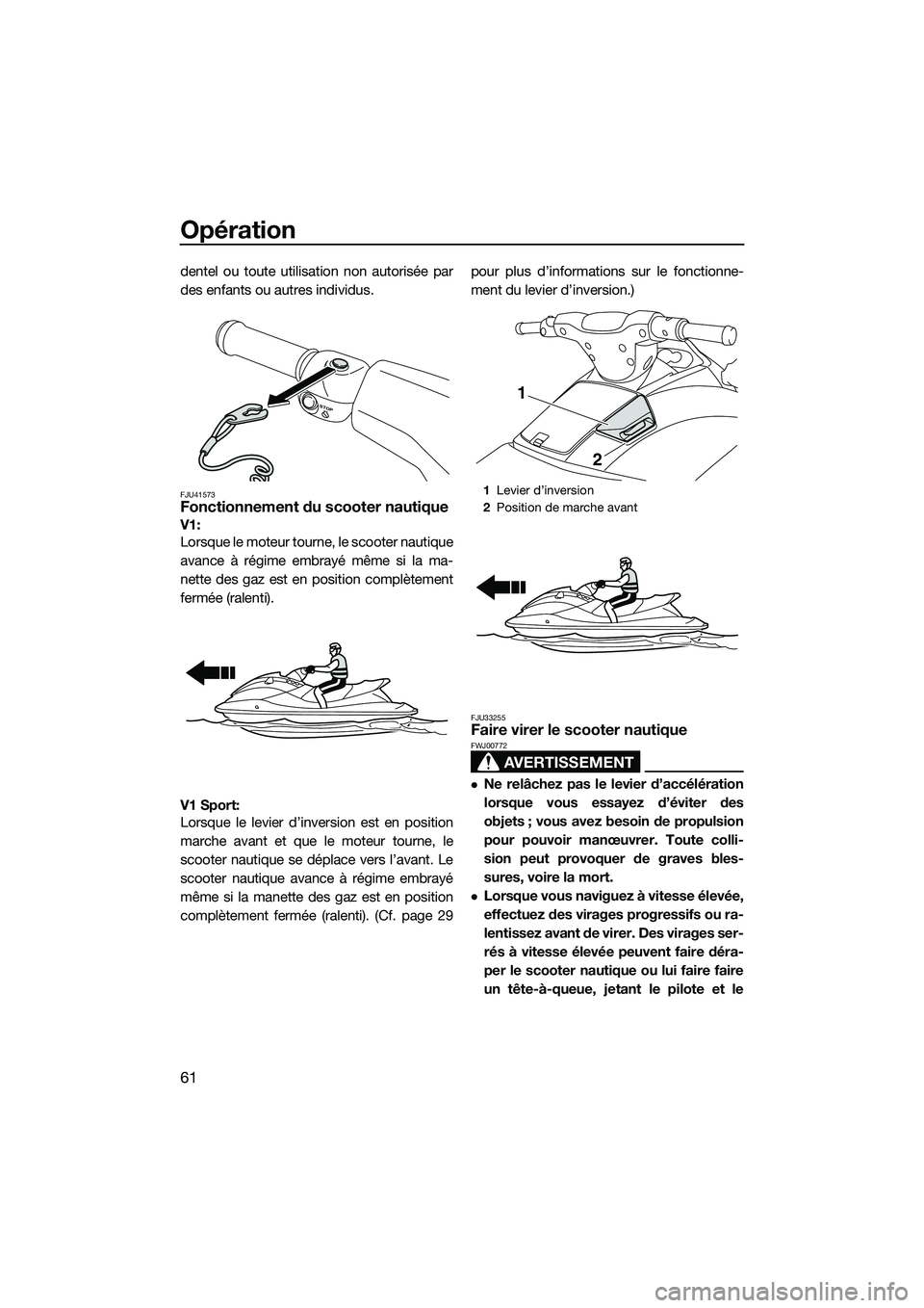 YAMAHA V1 SPORT 2015  Notices Demploi (in French) Opération
61
dentel ou toute utilisation non autorisée par
des enfants ou autres individus.
FJU41573Fonctionnement du scooter nautique
V1: 
Lorsque le moteur tourne, le scooter nautique
avance à r�