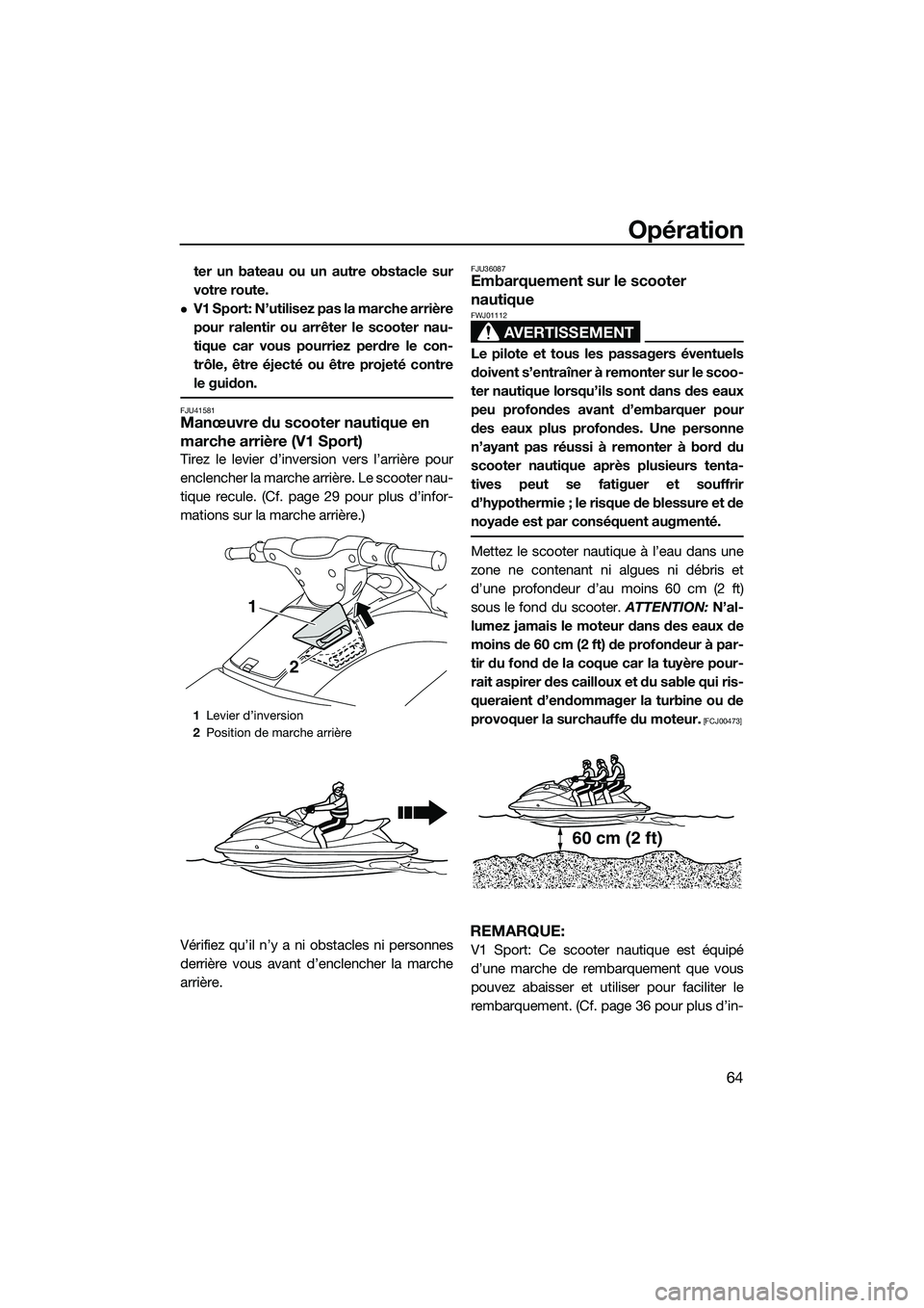 YAMAHA V1 2015  Notices Demploi (in French) Opération
64
ter un bateau ou un autre obstacle sur
votre route.
V1 Sport: N’utilisez pas la marche arrière
pour ralentir ou arrêter le scooter nau-
tique car vous pourriez perdre le con-
trô