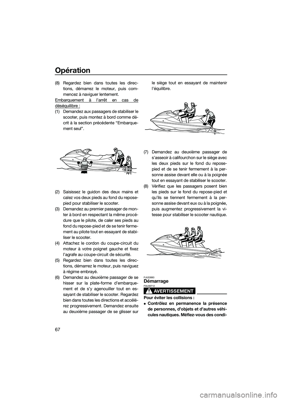 YAMAHA V1 2015 Notices Demploi (in French) Opération
67
(8) Regardez bien dans toutes les direc-tions, démarrez le moteur, puis com-
mencez à naviguer lentement.
Embarquement à l’arrêt en cas de
déséquilibre :
(1) Demandez aux passage YAMAHA V1 2015 Notices Demploi (in French) Opération
67
(8) Regardez bien dans toutes les direc-tions, démarrez le moteur, puis com-
mencez à naviguer lentement.
Embarquement à l’arrêt en cas de
déséquilibre :
(1) Demandez aux passage