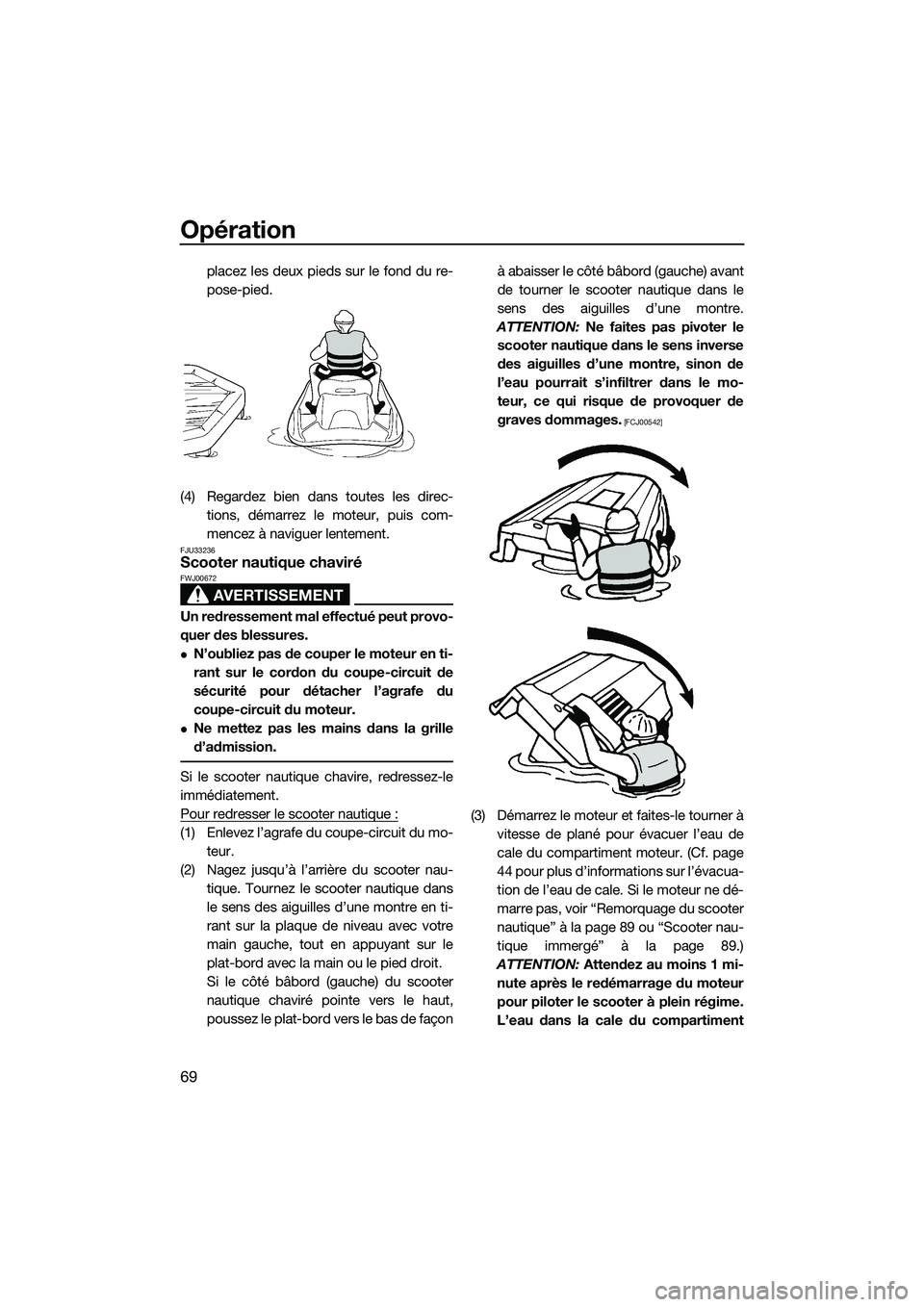 YAMAHA V1 2015  Notices Demploi (in French) Opération
69
placez les deux pieds sur le fond du re-
pose-pied.
(4) Regardez bien dans toutes les direc- tions, démarrez le moteur, puis com-
mencez à naviguer lentement.
FJU33236Scooter nautique 