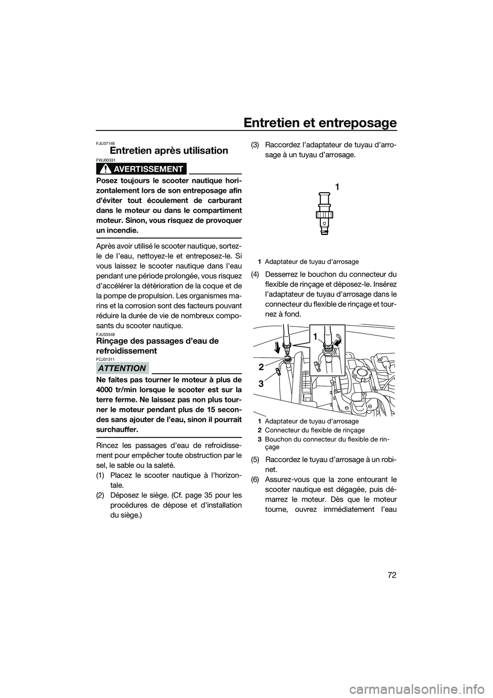 YAMAHA V1 2015  Notices Demploi (in French) Entretien et entreposage
72
FJU37146
Entretien après utilisation
AVERTISSEMENT
FWJ00331
Posez toujours le scooter nautique hori-
zontalement lors de son entreposage afin
d’éviter tout écoulement 
