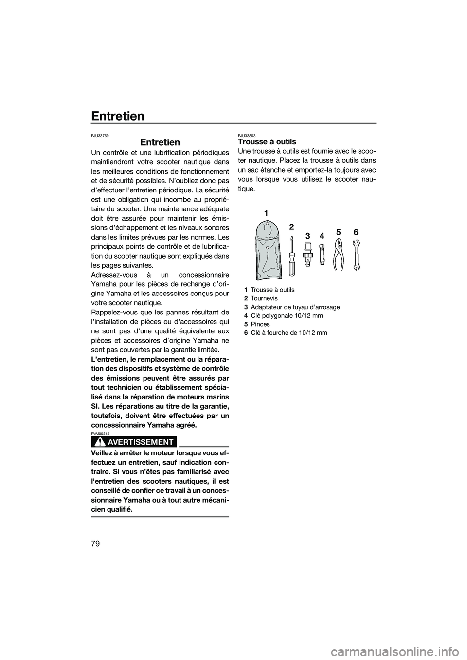 YAMAHA V1 2015 Notices Demploi (in French) Entretien
79
FJU33769
Entretien
Un contrôle et une lubrification périodiques
maintiendront votre scooter nautique dans
les meilleures conditions de fonctionnement
et de sécurité possibles. N’oub YAMAHA V1 2015 Notices Demploi (in French) Entretien
79
FJU33769
Entretien
Un contrôle et une lubrification périodiques
maintiendront votre scooter nautique dans
les meilleures conditions de fonctionnement
et de sécurité possibles. N’oub