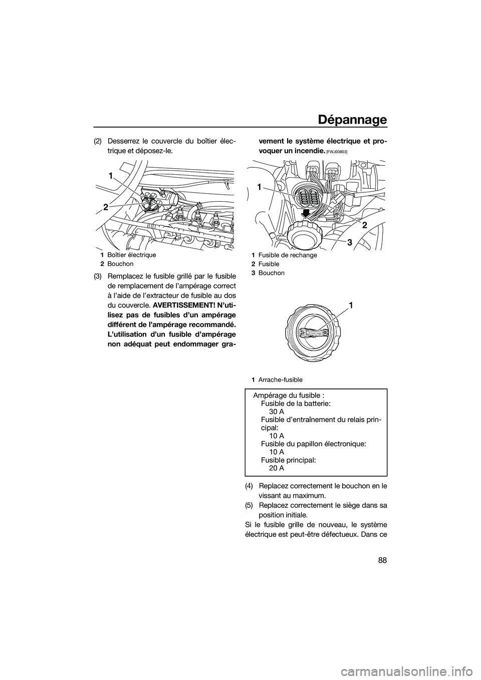YAMAHA V1 2015  Notices Demploi (in French) Dépannage
88
(2) Desserrez le couvercle du boîtier élec-trique et déposez-le.
(3) Remplacez le fusible grillé par le fusible de remplacement de l’ampérage correct
à l’aide de l’extracteur