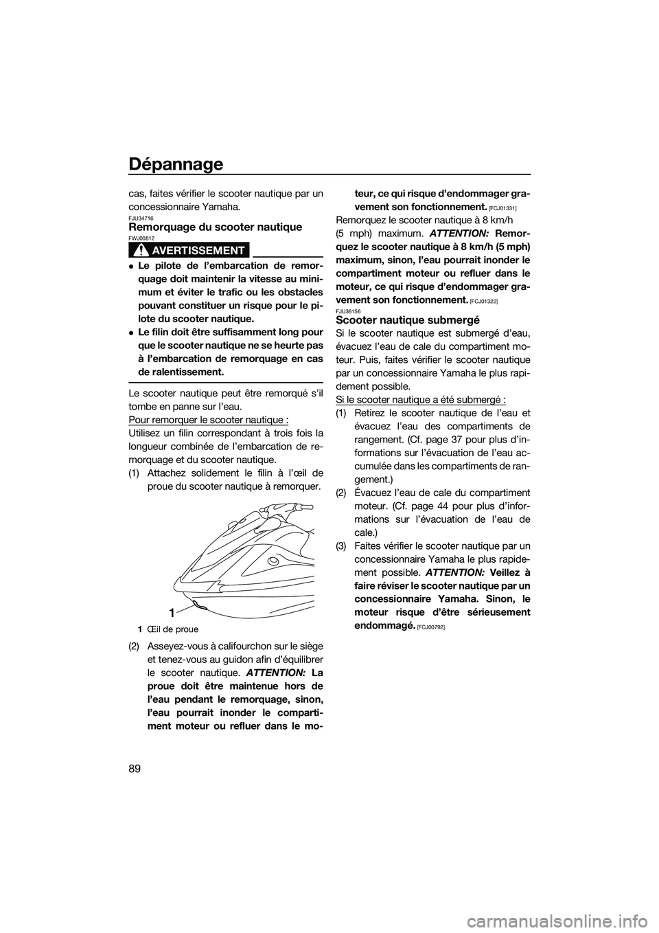 YAMAHA V1 2015 Notices Demploi (in French) Dépannage
89
cas, faites vérifier le scooter nautique par un
concessionnaire Yamaha.
FJU34716Remorquage du scooter nautique
AVERTISSEMENT
FWJ00812
Le pilote de l’embarcation de remor-
quage doi YAMAHA V1 2015 Notices Demploi (in French) Dépannage
89
cas, faites vérifier le scooter nautique par un
concessionnaire Yamaha.
FJU34716Remorquage du scooter nautique
AVERTISSEMENT
FWJ00812
Le pilote de l’embarcation de remor-
quage doi