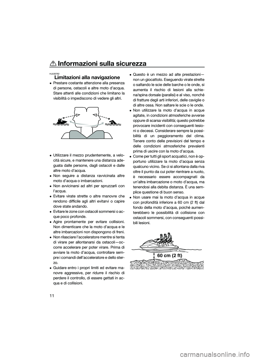 YAMAHA V1 SPORT 2015  Manuale duso (in Italian) Informazioni sulla sicurezza
11
HJU30762
Limitazioni alla navigazione
Prestare costante attenzione alla presenza
di persone, ostacoli e altre moto d’acqua.
Stare attenti alle condizioni che limit