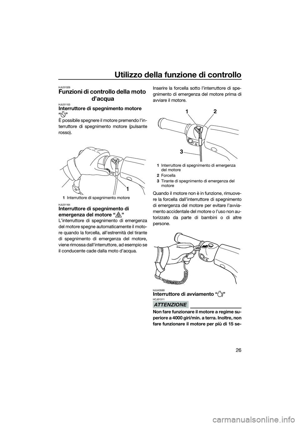 YAMAHA V1 SPORT 2015 Manuale duso (in Italian) Utilizzo della funzione di controllo
26
HJU31026
Funzioni di controllo della moto d’acqua
HJU31153Interruttore di spegnimento motore
“”
È possibile spegnere il motore premendo l’in-
terruttor YAMAHA V1 SPORT 2015 Manuale duso (in Italian) Utilizzo della funzione di controllo
26
HJU31026
Funzioni di controllo della moto d’acqua
HJU31153Interruttore di spegnimento motore
“”
È possibile spegnere il motore premendo l’in-
terruttor