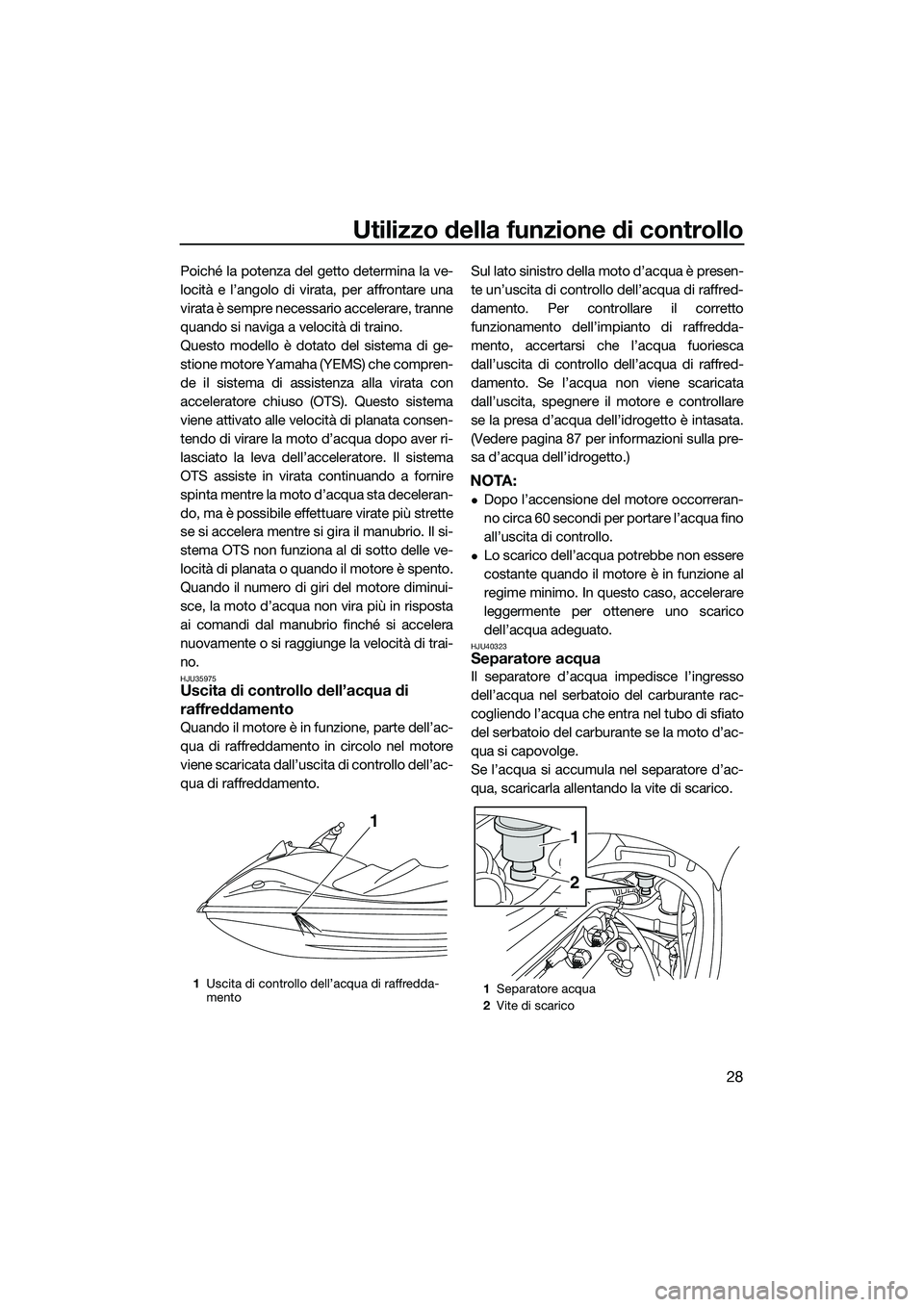 YAMAHA V1 SPORT 2015 Manuale duso (in Italian) Utilizzo della funzione di controllo
28
Poiché la potenza del getto determina la ve-
locità e l’angolo di virata, per affrontare una
virata è sempre necessario accelerare, tranne
quando si naviga YAMAHA V1 SPORT 2015 Manuale duso (in Italian) Utilizzo della funzione di controllo
28
Poiché la potenza del getto determina la ve-
locità e l’angolo di virata, per affrontare una
virata è sempre necessario accelerare, tranne
quando si naviga