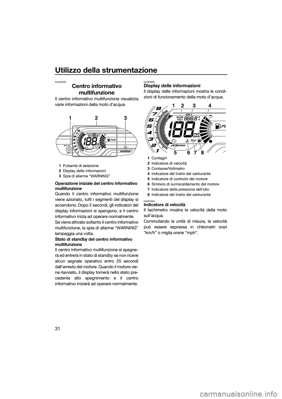 YAMAHA V1 SPORT 2015 Manuale duso (in Italian) Utilizzo della strumentazione
31
HJU43570
Centro informativo multifunzione
Il centro informativo multifunzione visualizza
varie informazioni della moto d’acqua.
Operazione iniziale del centro inform YAMAHA V1 SPORT 2015 Manuale duso (in Italian) Utilizzo della strumentazione
31
HJU43570
Centro informativo multifunzione
Il centro informativo multifunzione visualizza
varie informazioni della moto d’acqua.
Operazione iniziale del centro inform