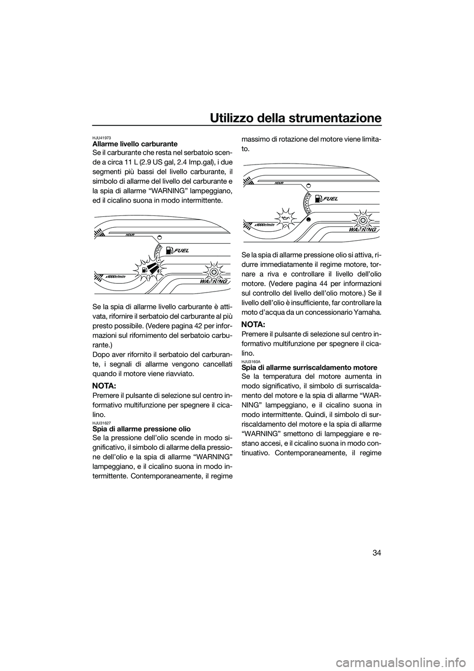 YAMAHA V1 SPORT 2015 Manuale duso (in Italian) Utilizzo della strumentazione
34
HJU41973Allarme livello carburante
Se il carburante che resta nel serbatoio scen-
de a circa 11 L (2.9 US gal, 2.4 Imp.gal), i due
segmenti più bassi del livello carb YAMAHA V1 SPORT 2015 Manuale duso (in Italian) Utilizzo della strumentazione
34
HJU41973Allarme livello carburante
Se il carburante che resta nel serbatoio scen-
de a circa 11 L (2.9 US gal, 2.4 Imp.gal), i due
segmenti più bassi del livello carb